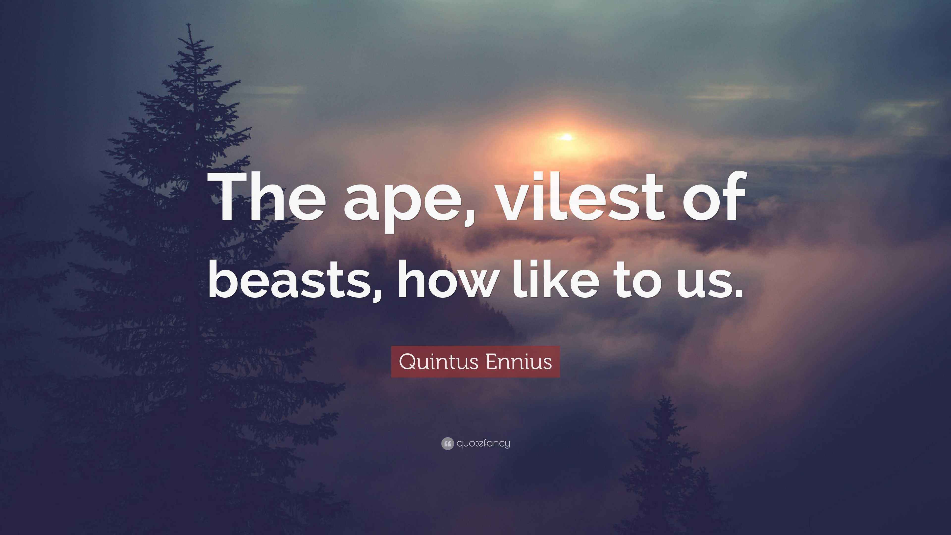 Quintus Ennius Quote “The ape, vilest of beasts, how like to us.”
