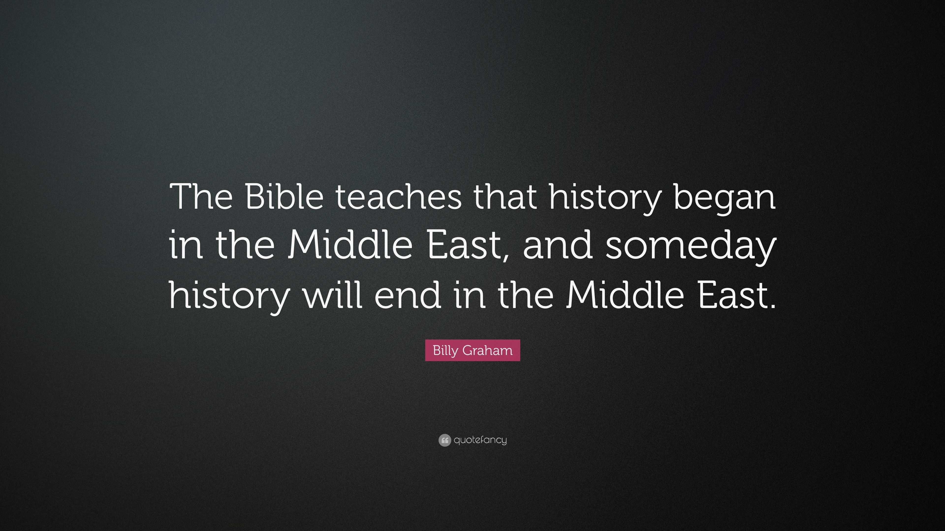 Billy Graham Quote: “The Bible teaches that history began in the Middle ...