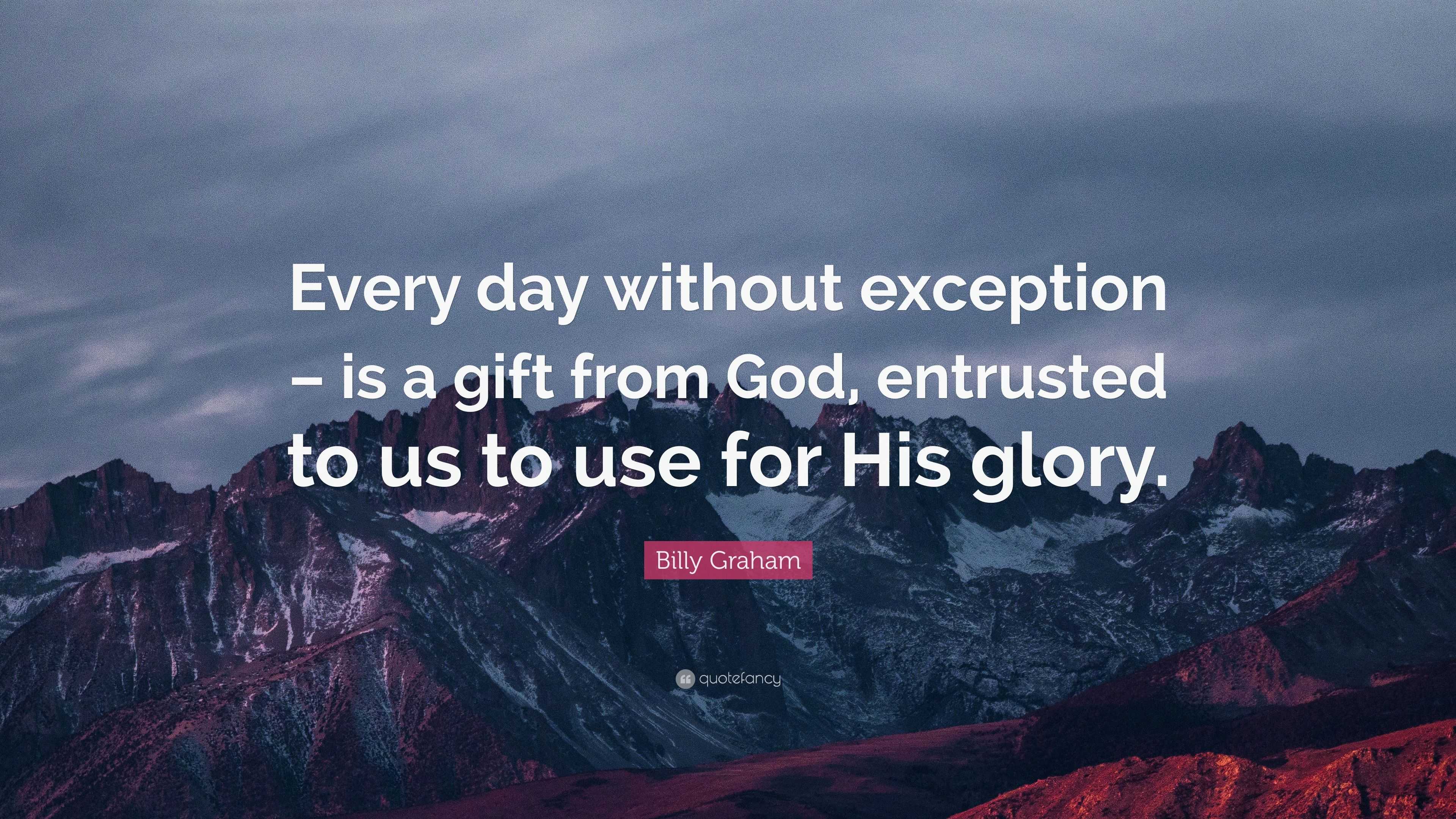 Billy Graham Quote: “Every day without exception – is a gift from God ...