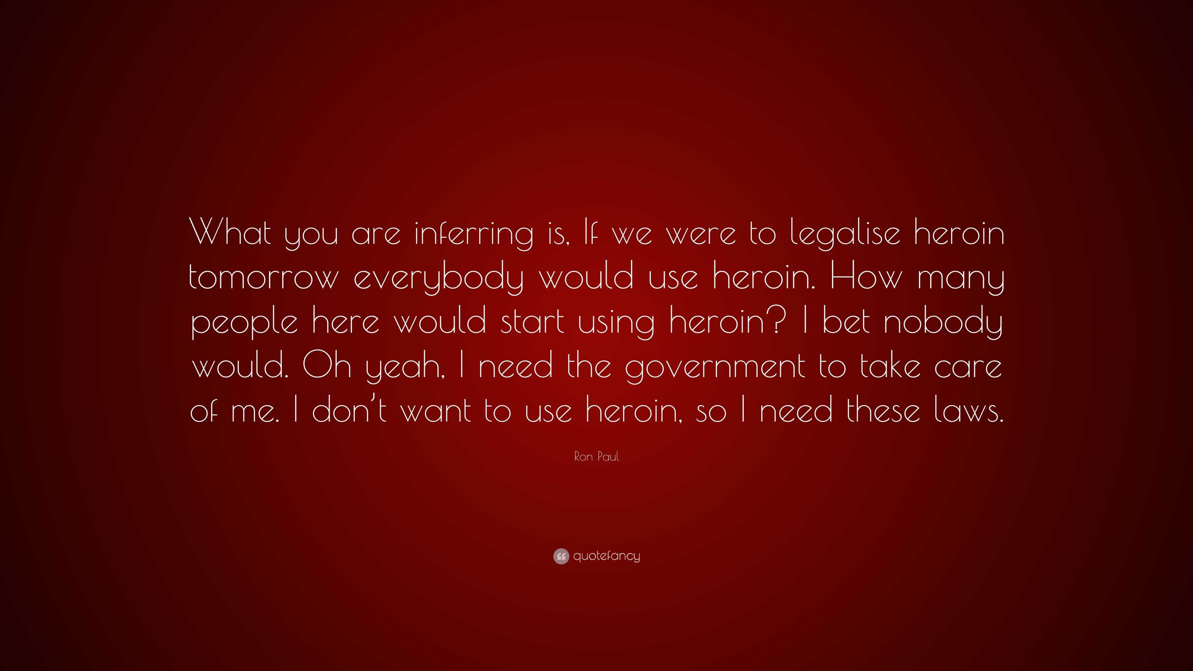 Ron Paul Quote: “What you are inferring is, If we were to legalise ...