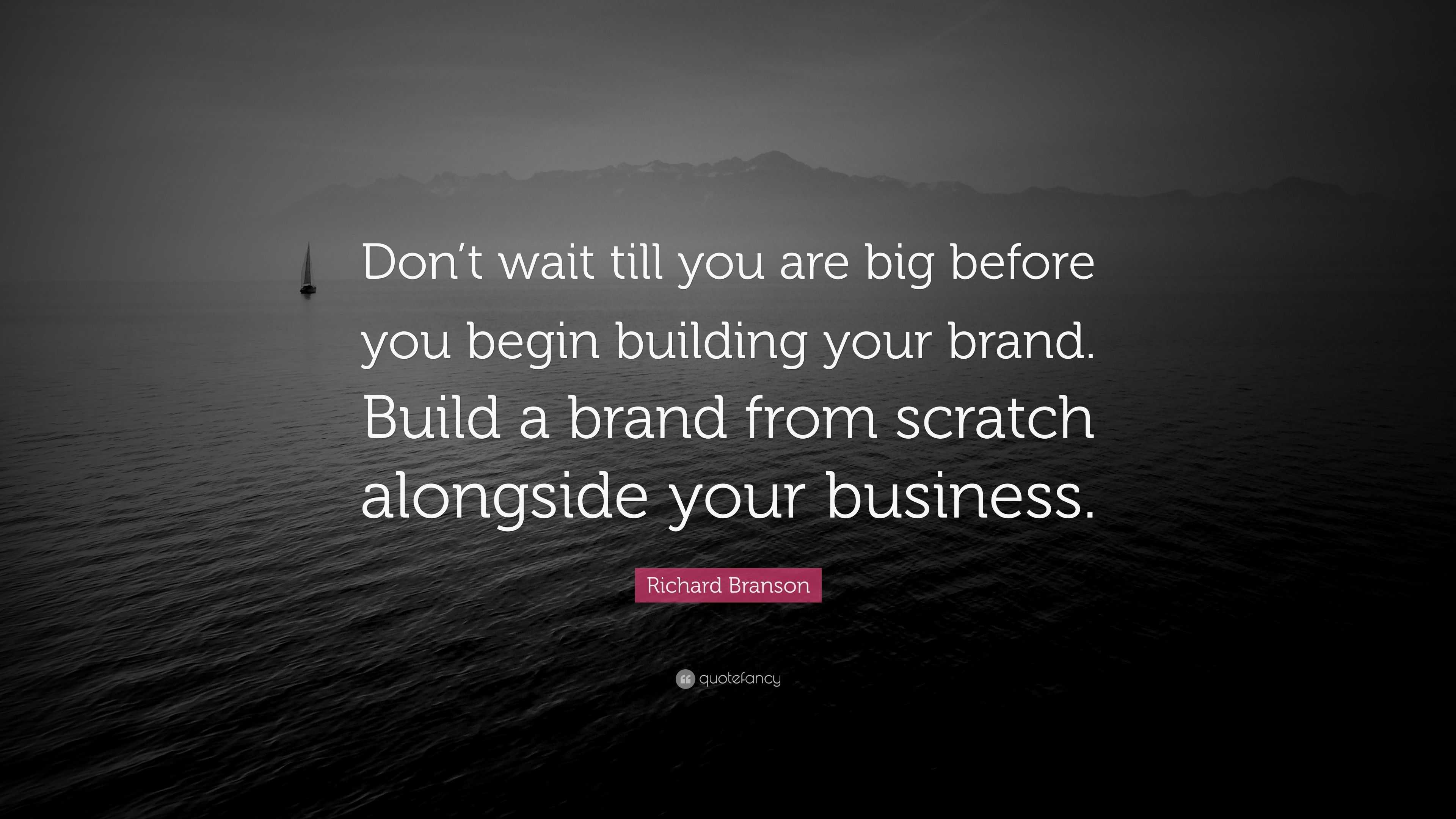 Richard Branson Quote: “Don’t wait till you are big before you begin ...