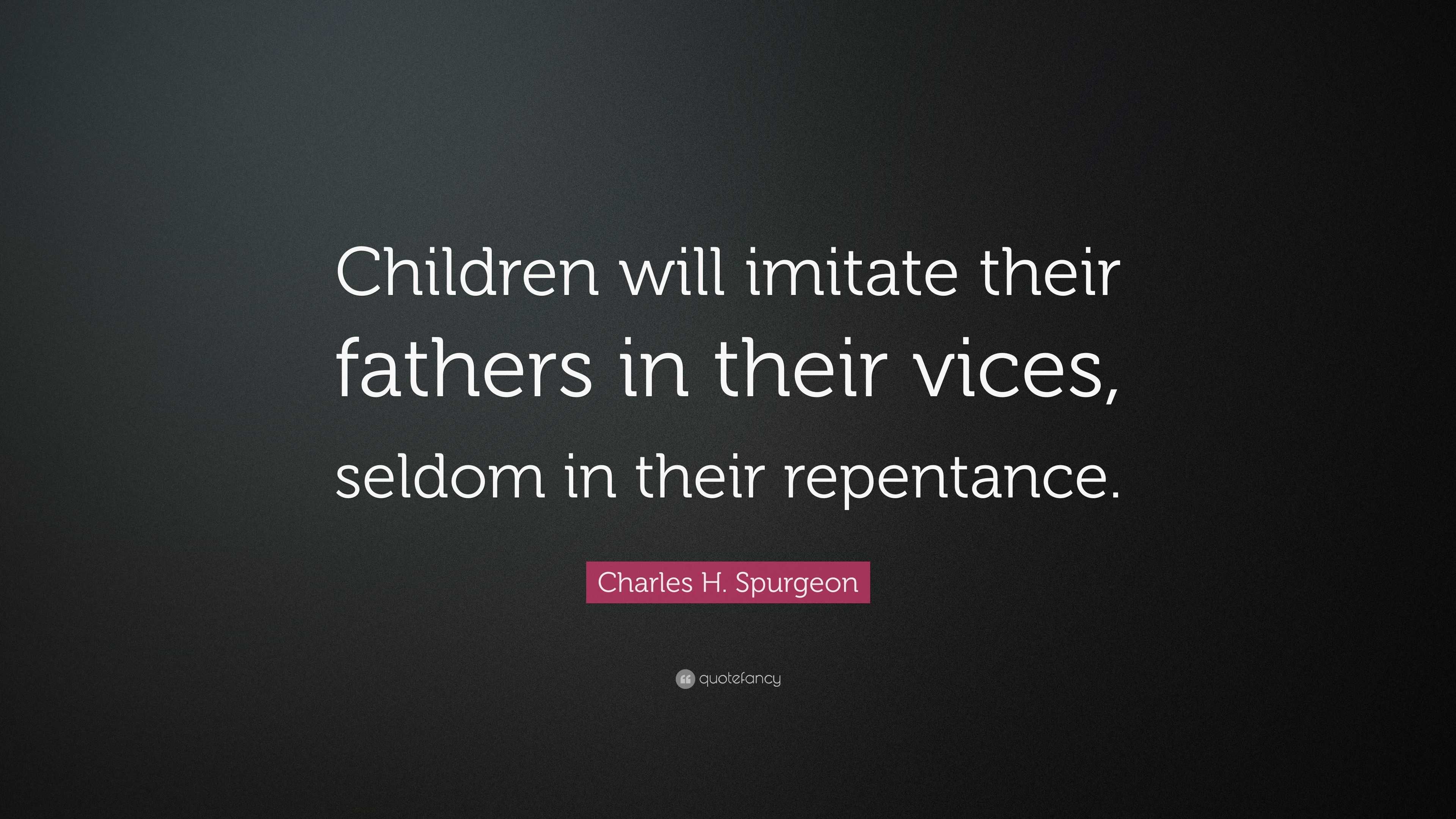 Charles H. Spurgeon Quote: “Children will imitate their fathers in ...