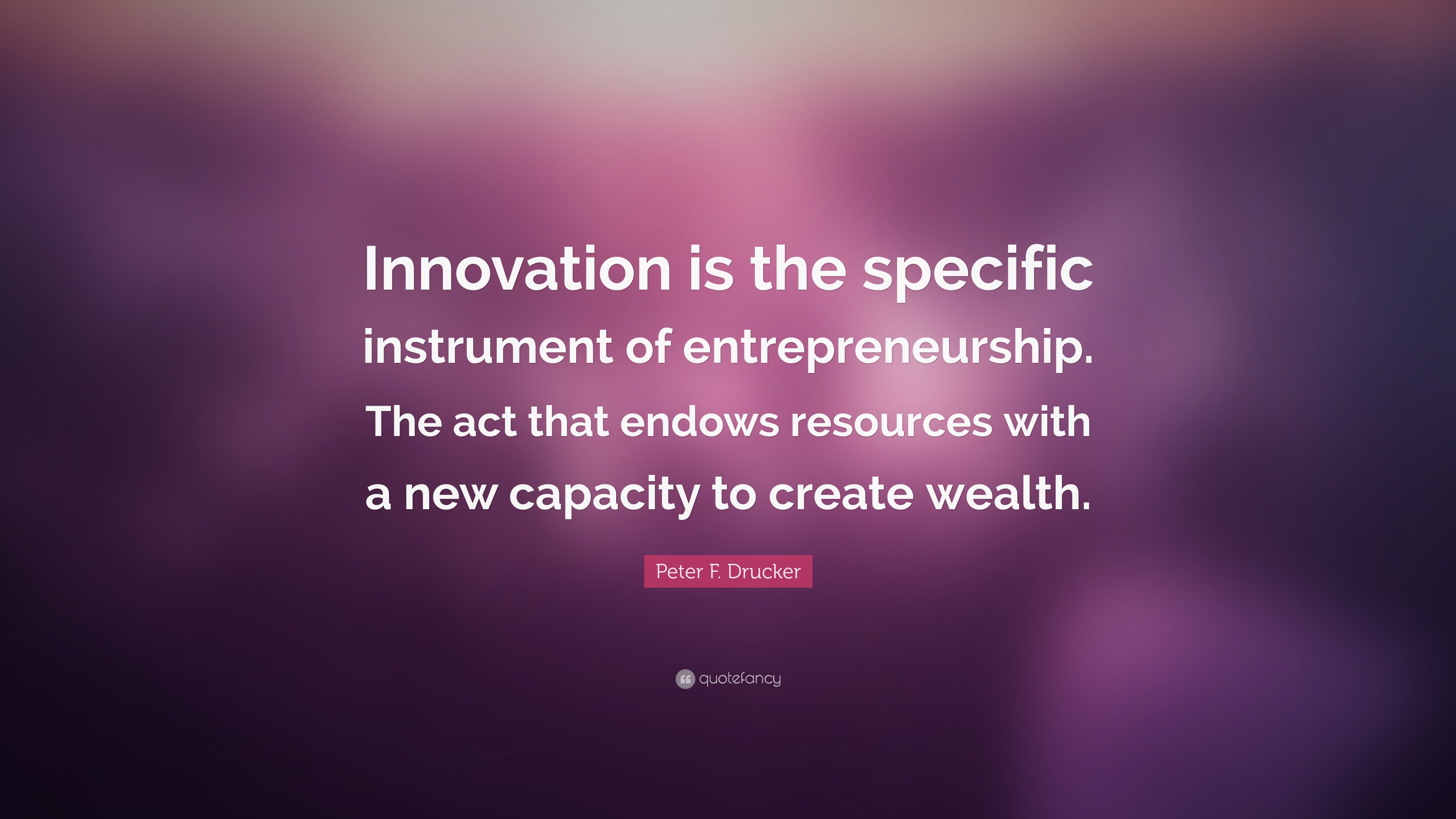 Peter F. Drucker Quote: “Innovation is the specific instrument of ...