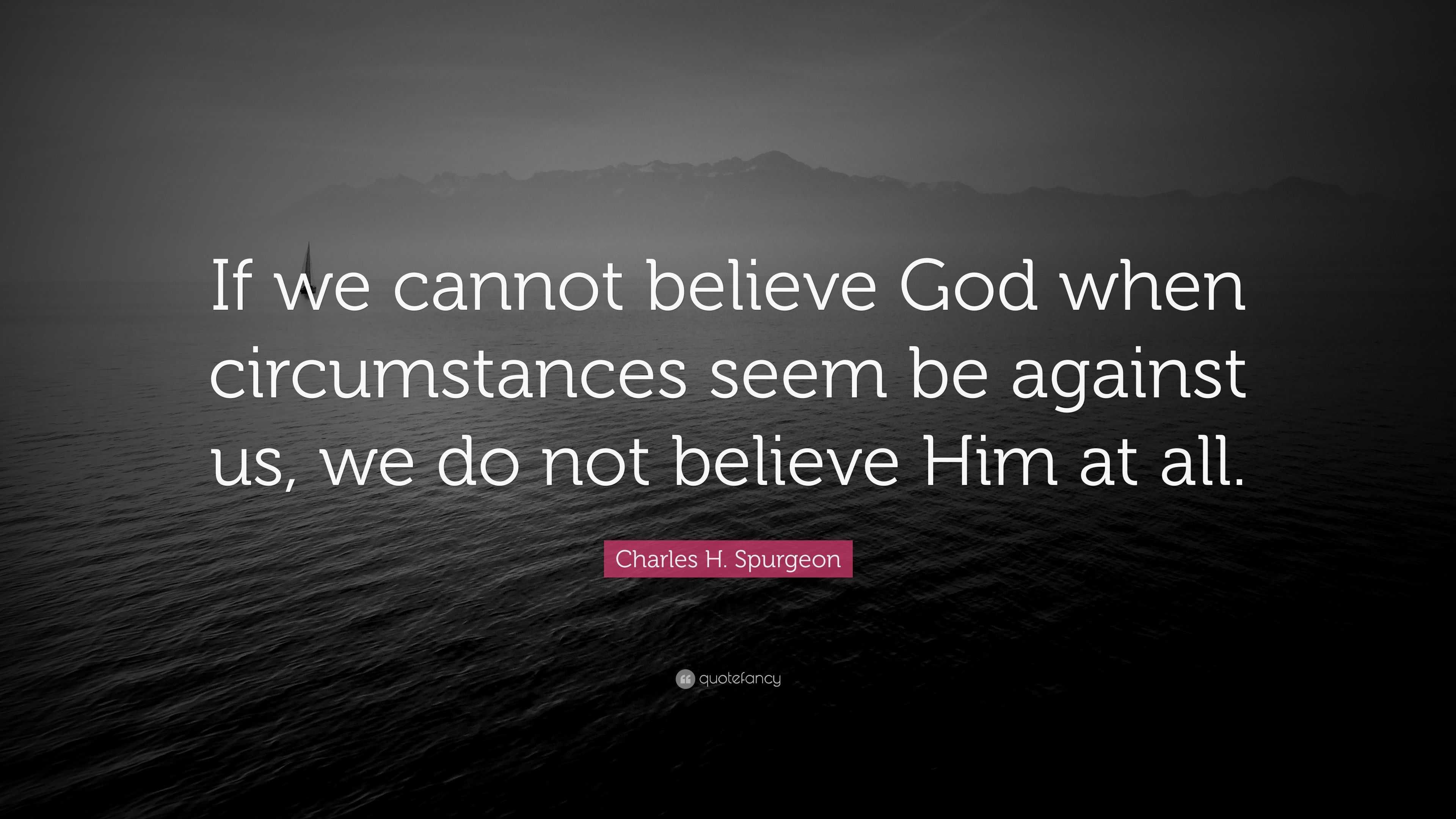 Charles H. Spurgeon Quote: “If we cannot believe God when circumstances ...