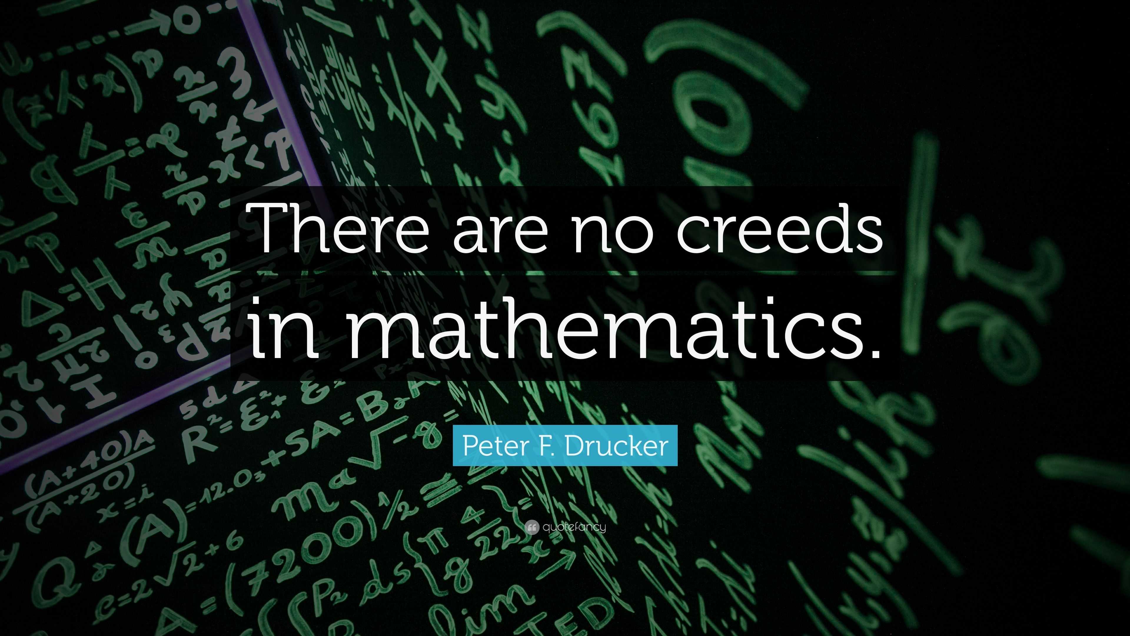 Peter F. Drucker Quote: “There are no creeds in mathematics.”