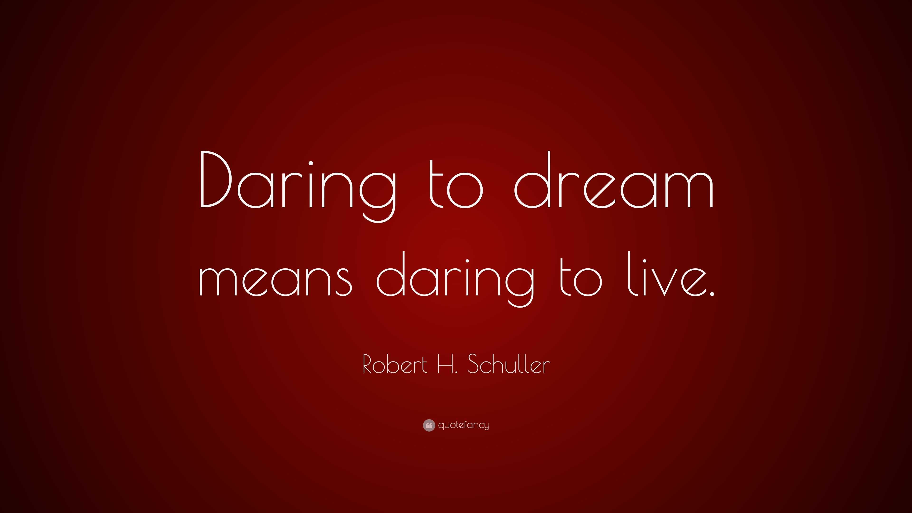 Robert H. Schuller Quote: “Daring to dream means daring to live.”