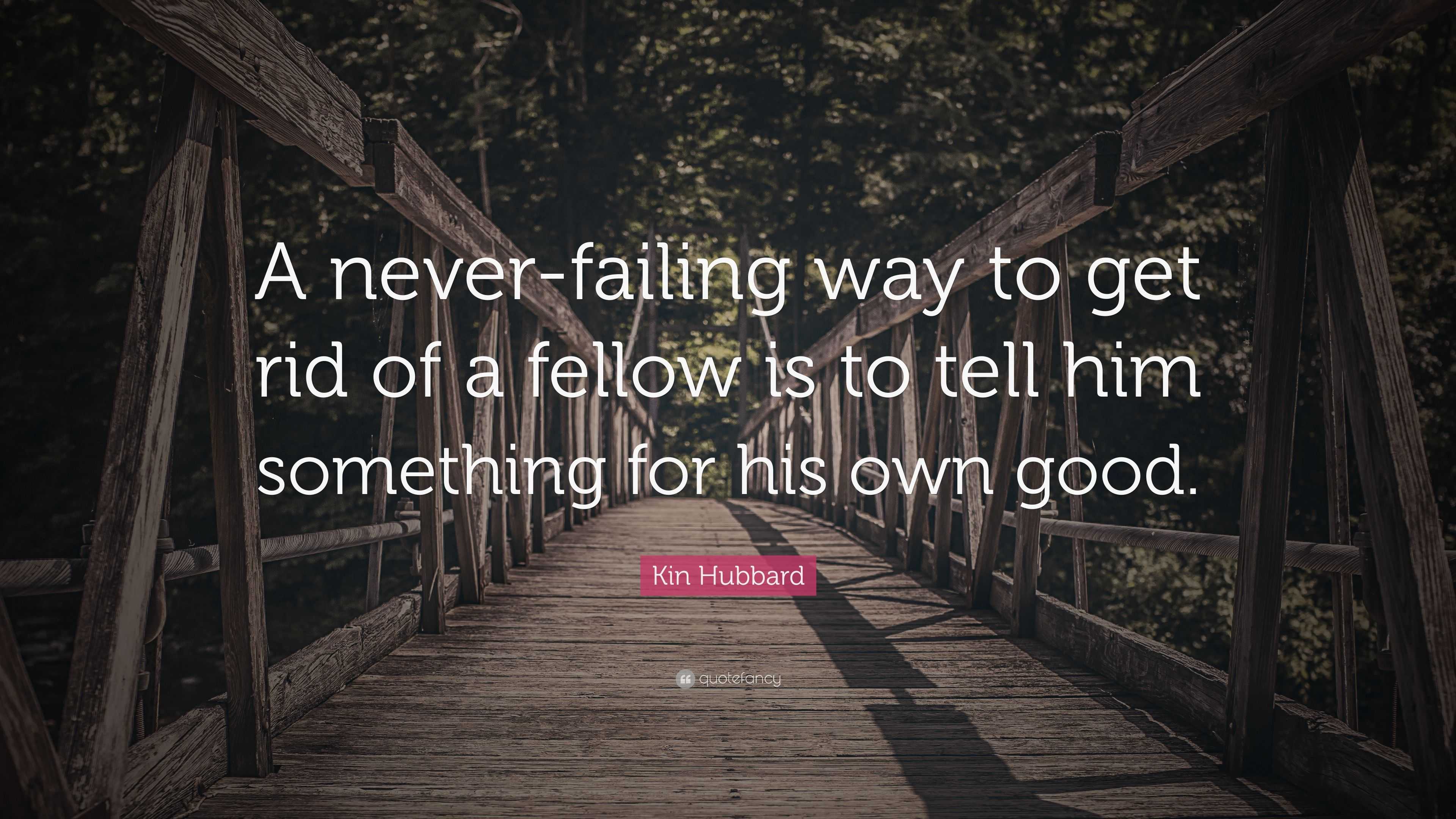 Kin Hubbard Quote: “A never-failing way to get rid of a fellow is to ...