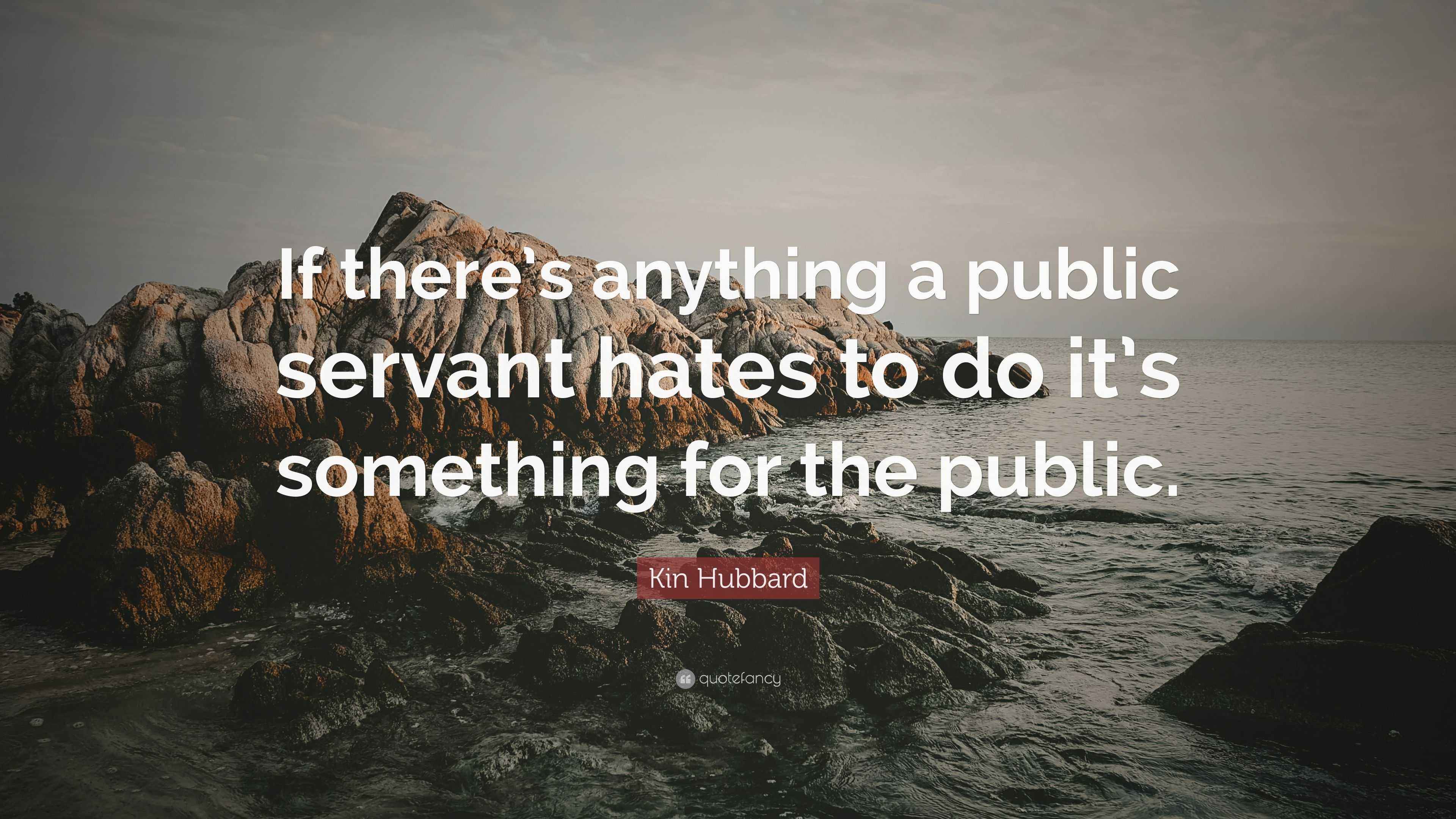 Kin Hubbard Quote: “If there’s anything a public servant hates to do it ...