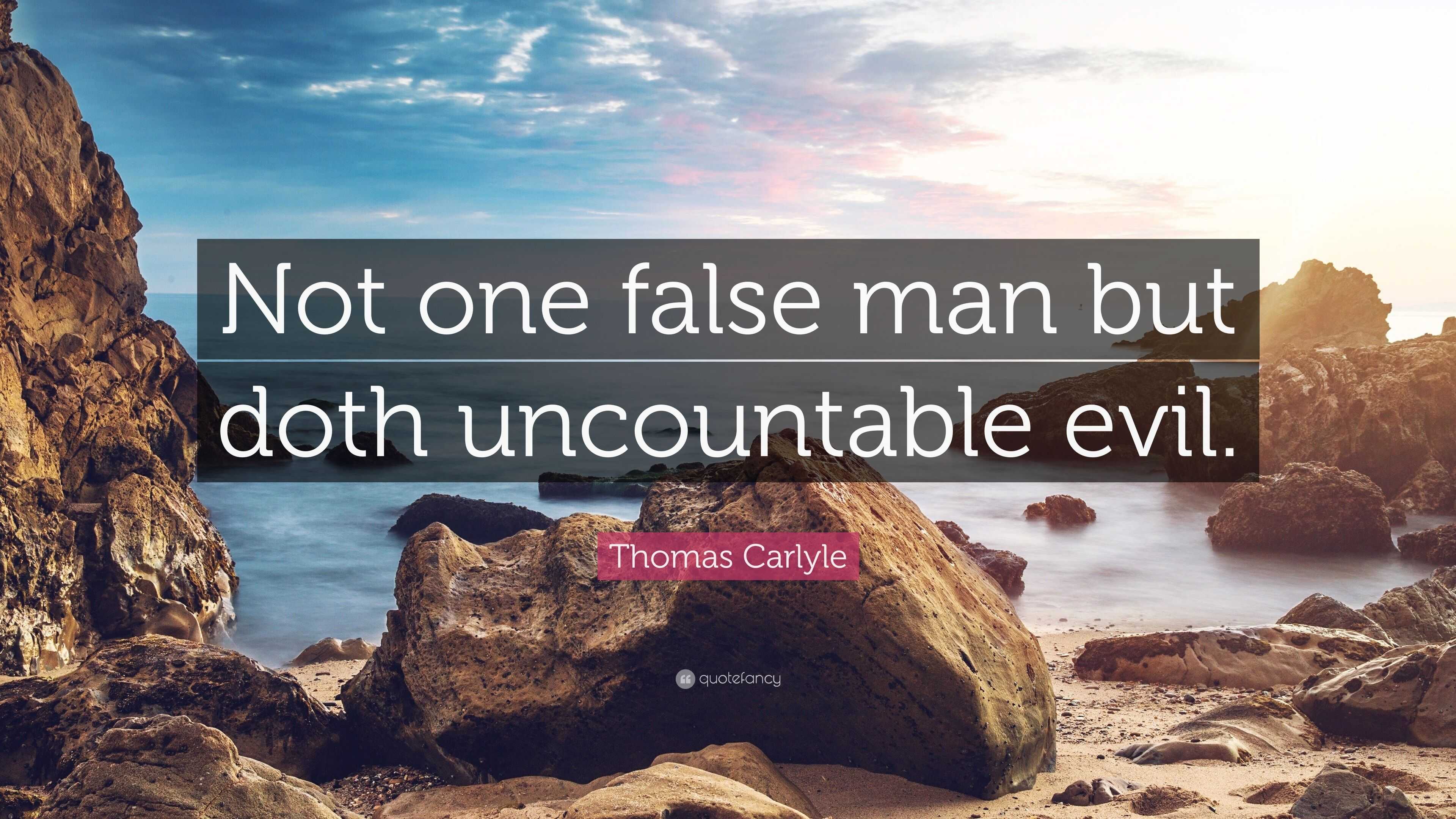 Thomas Carlyle Quote: “Not one false man but doth uncountable evil.”