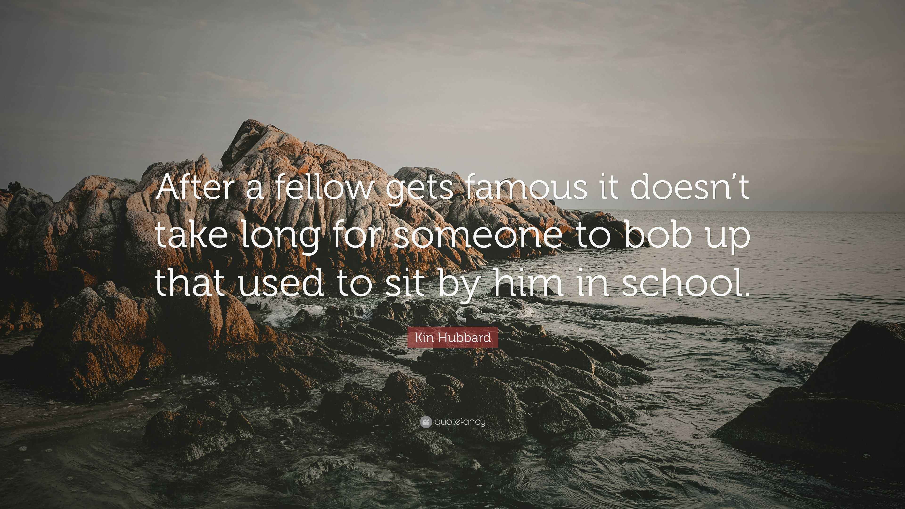 Kin Hubbard Quote: “After a fellow gets famous it doesn’t take long for ...