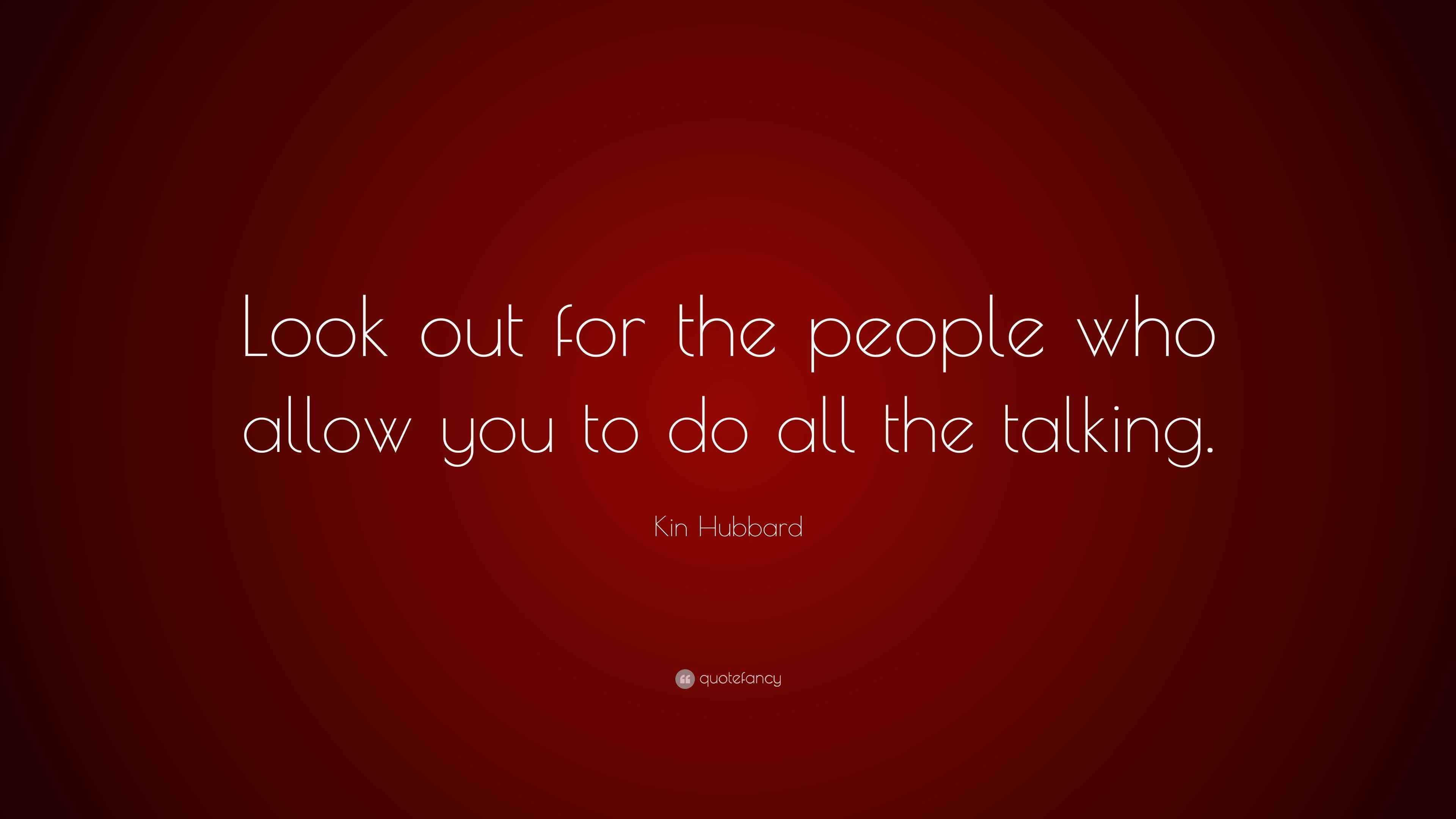 Kin Hubbard Quote: “Look out for the people who allow you to do all the ...