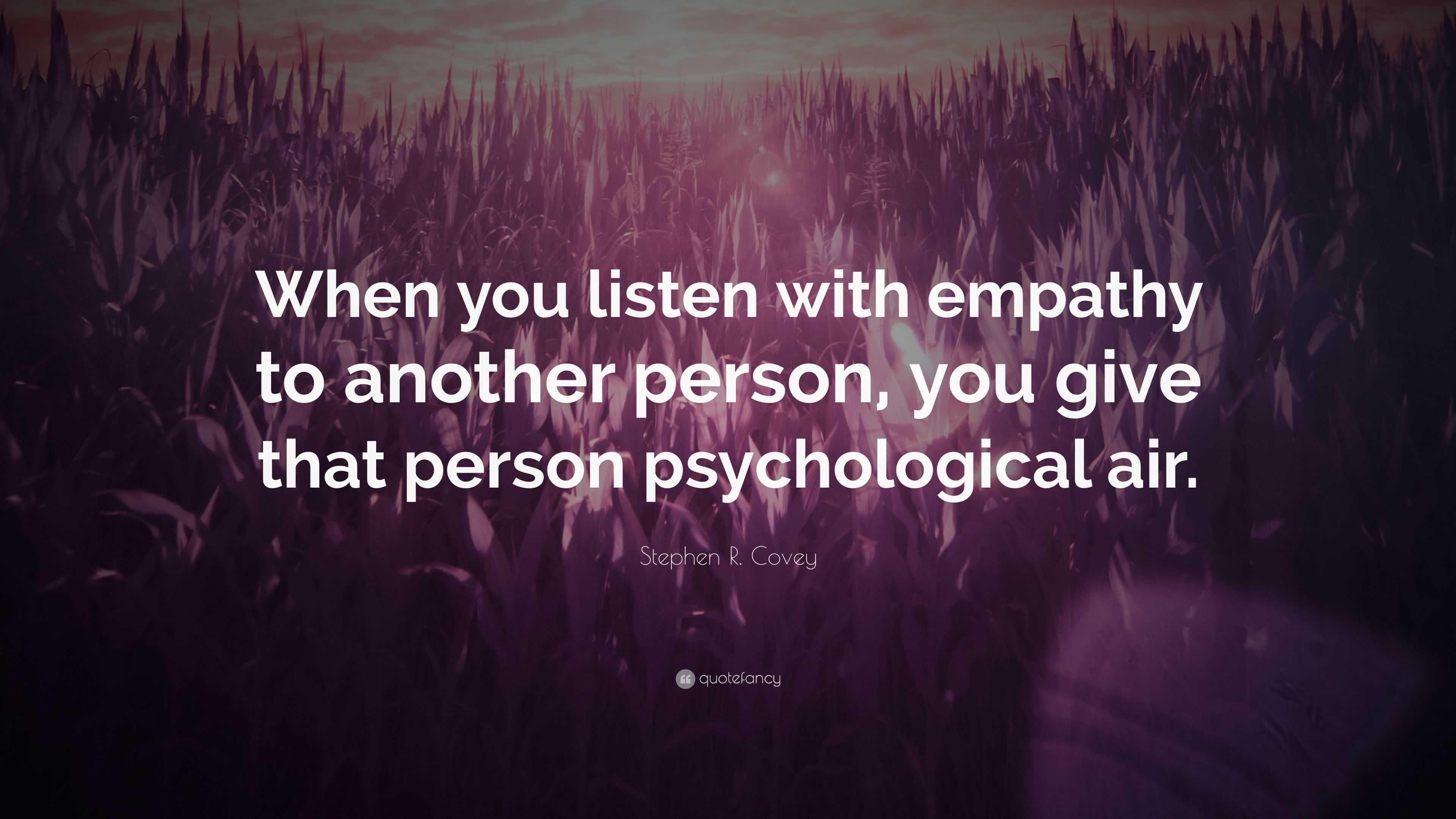 Stephen R. Covey Quote: “When You Listen With Empathy To Another Person ...