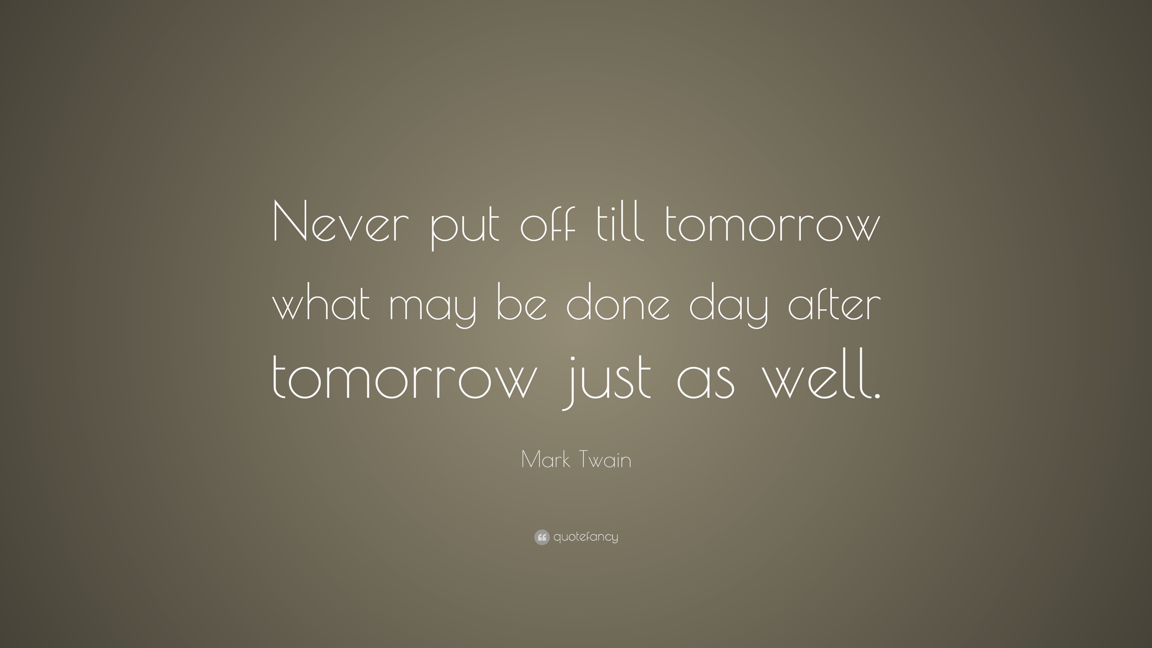 Mark Twain Quote: “Never put off till tomorrow what may be done day ...