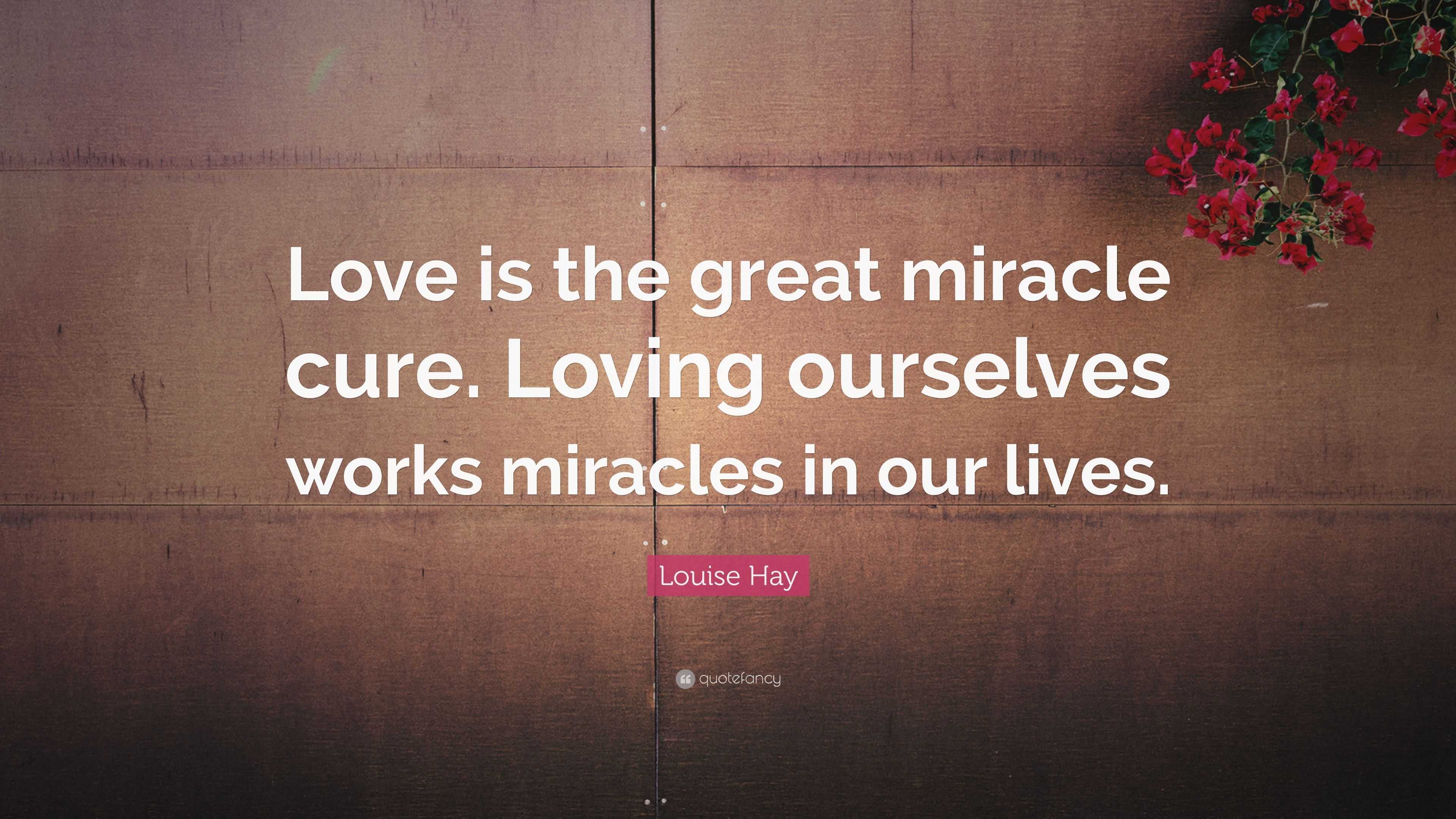 Louise Hay Quote: “Love is the great miracle cure. Loving ourselves ...