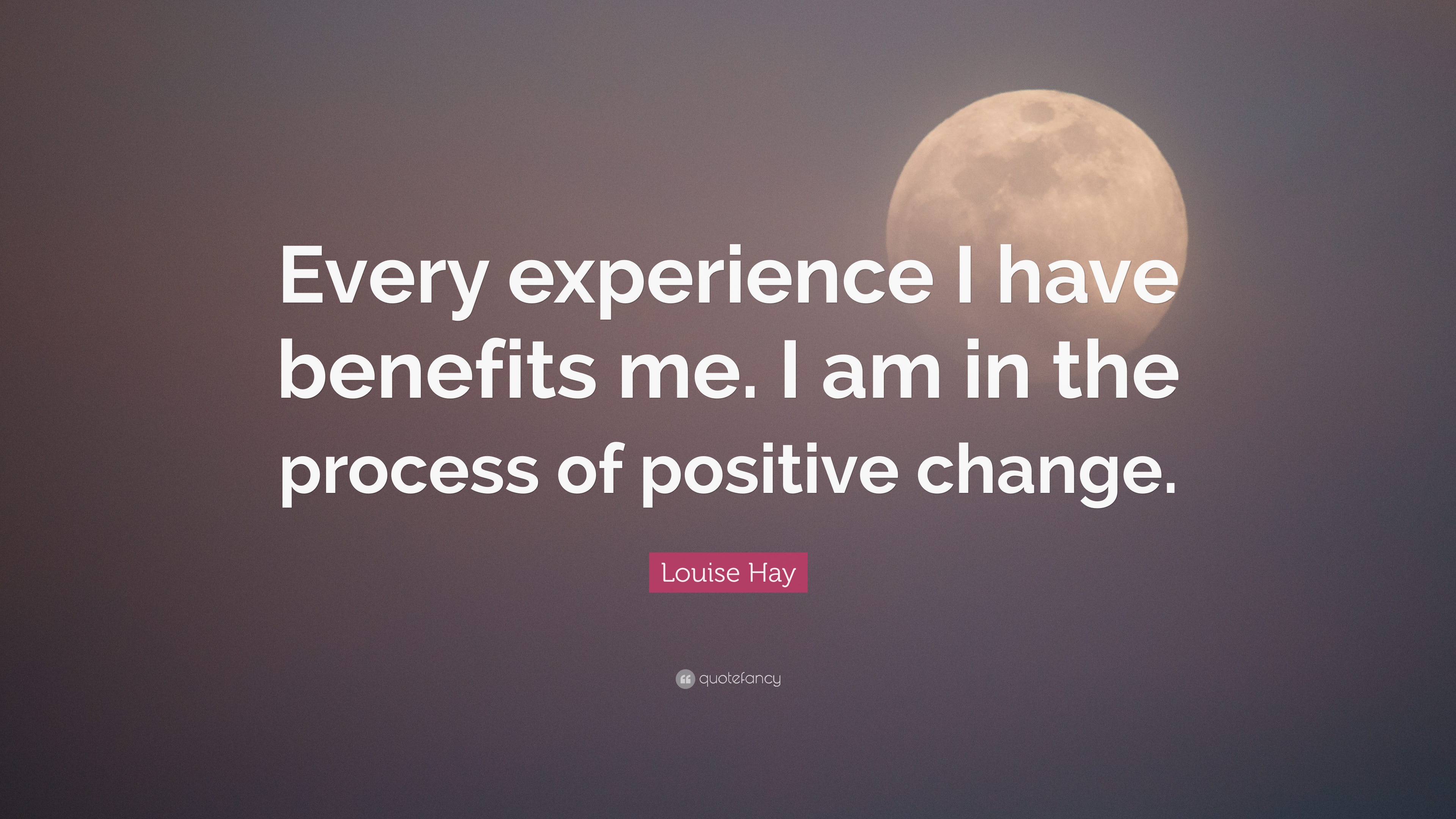 Louise Hay Quote: “Every experience I have benefits me. I am in the ...