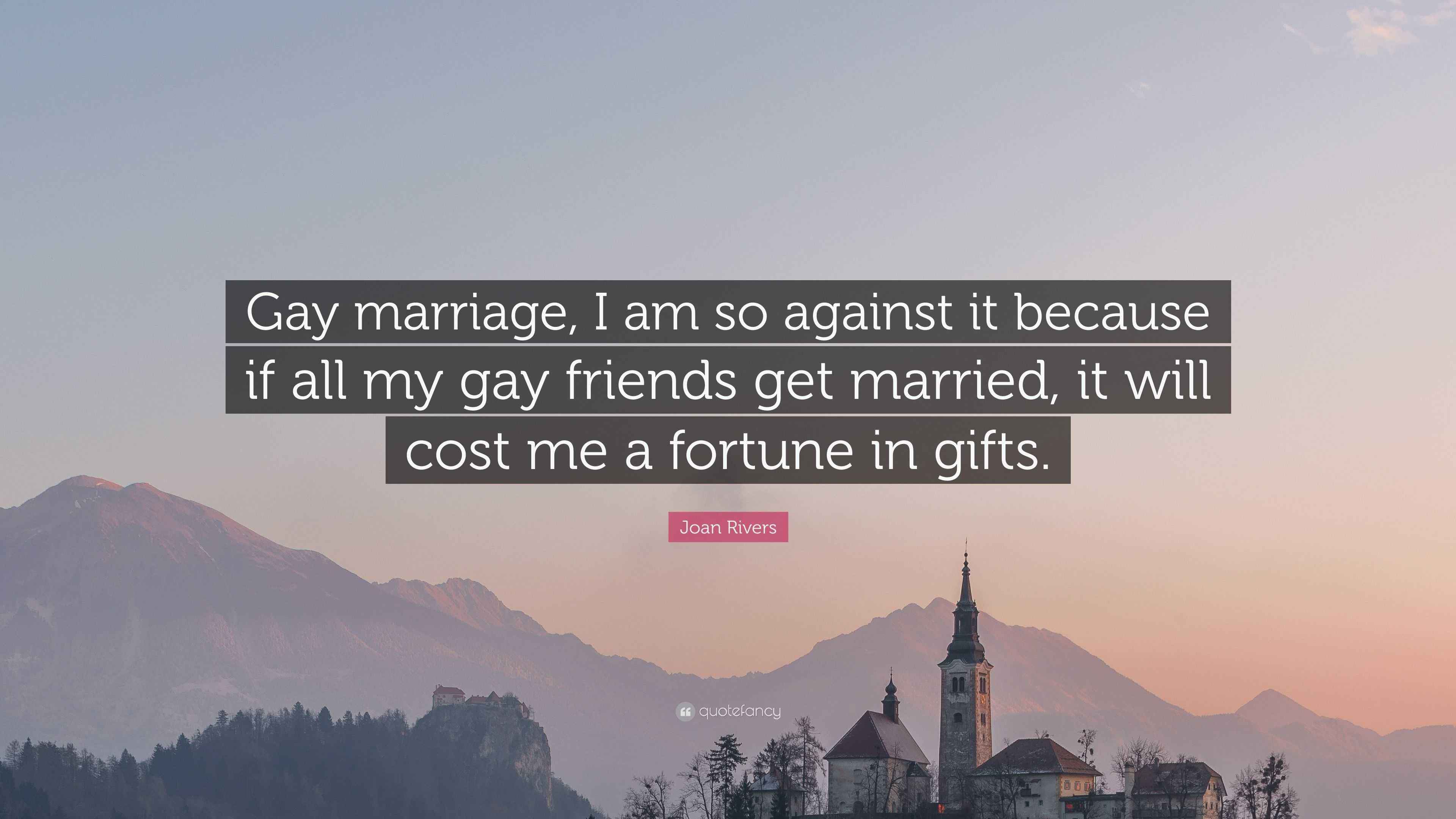 Joan Rivers Quote “Gay marriage, I am so against it because if all my