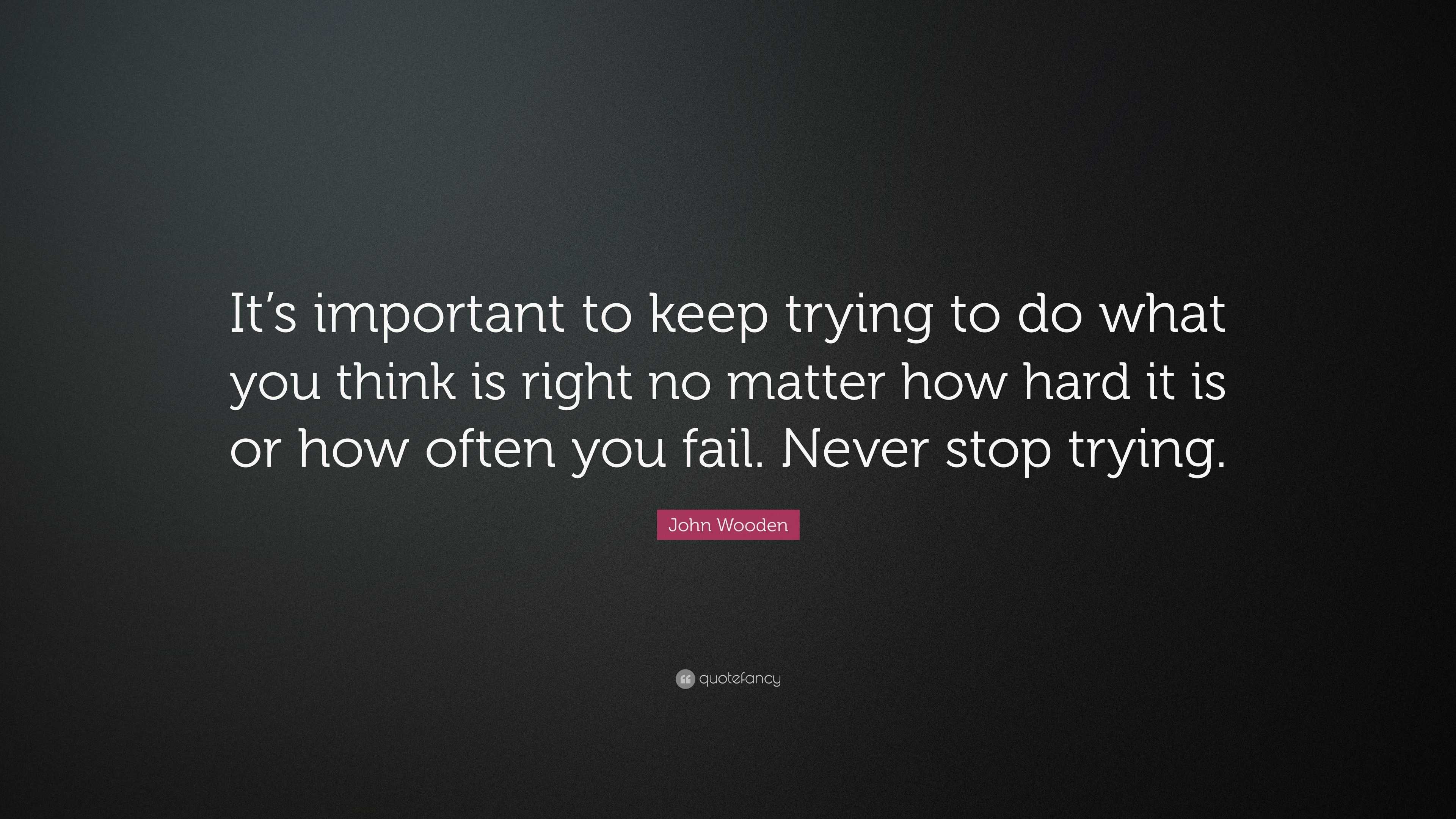 John Wooden Quote: “It’s important to keep trying to do what you think ...