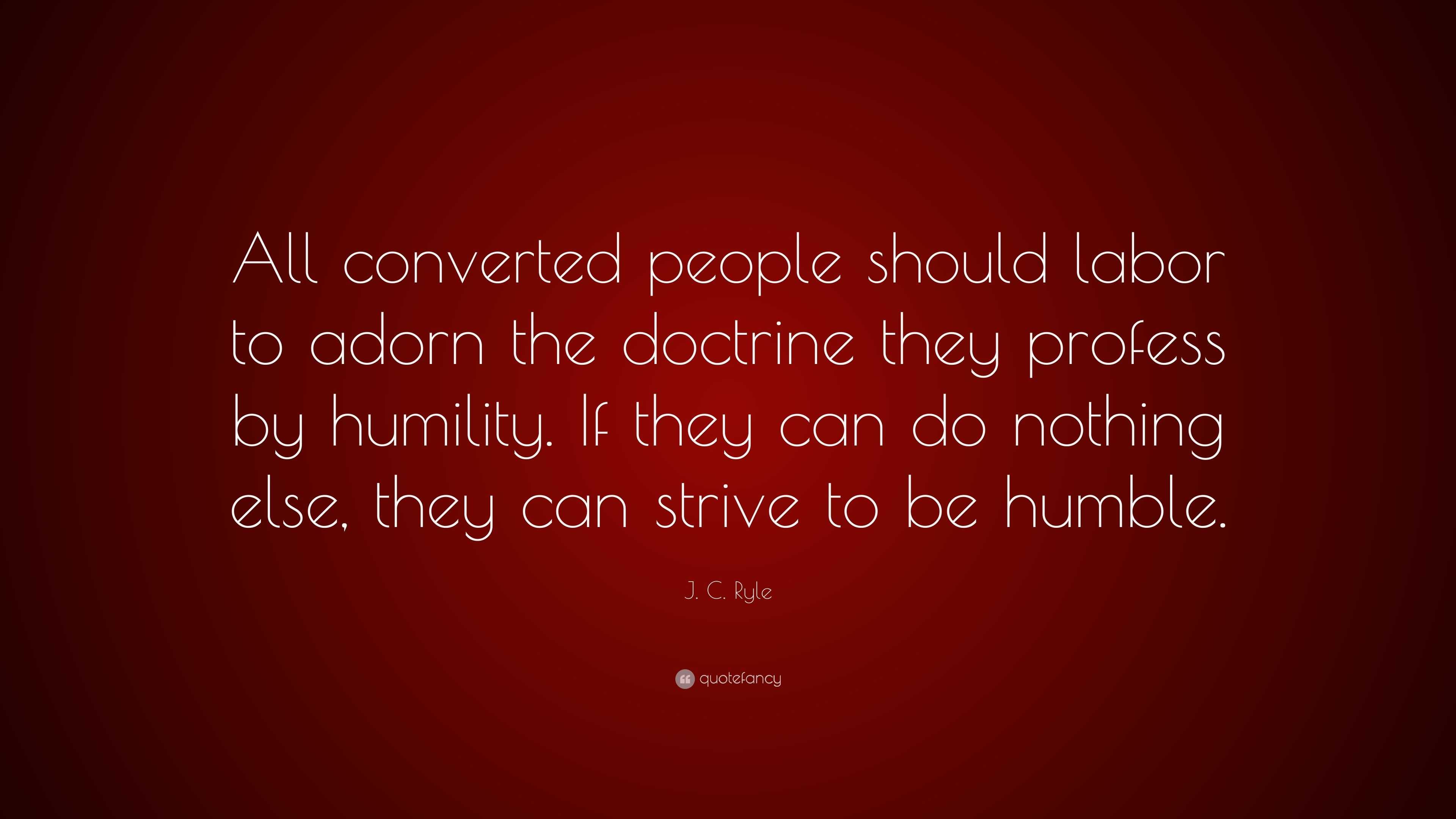 J. C. Ryle Quote: “All converted people should labor to adorn the ...