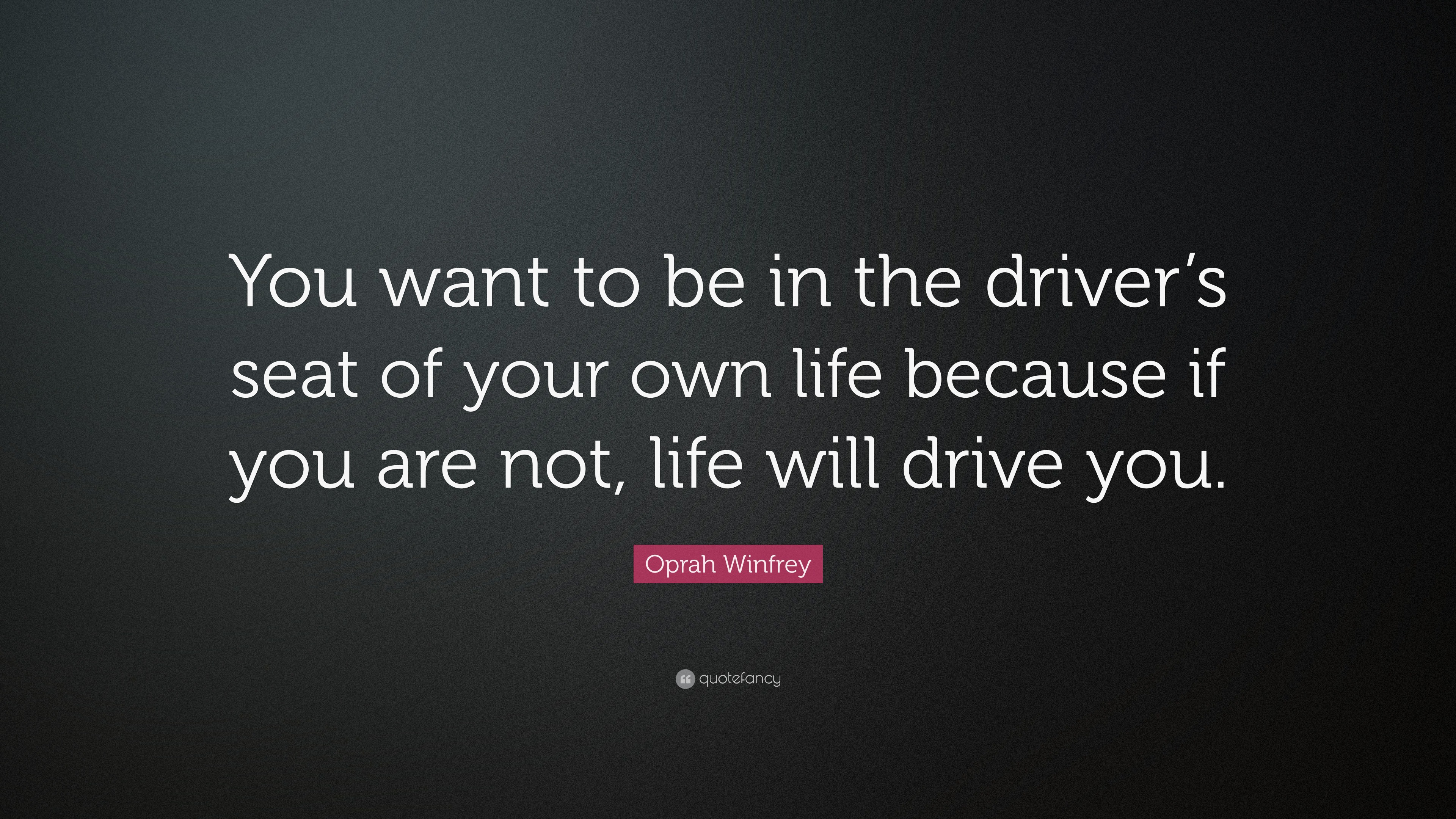 Oprah Winfrey Quote You Want To Be In The Driver S Seat Of Your Own Life Because