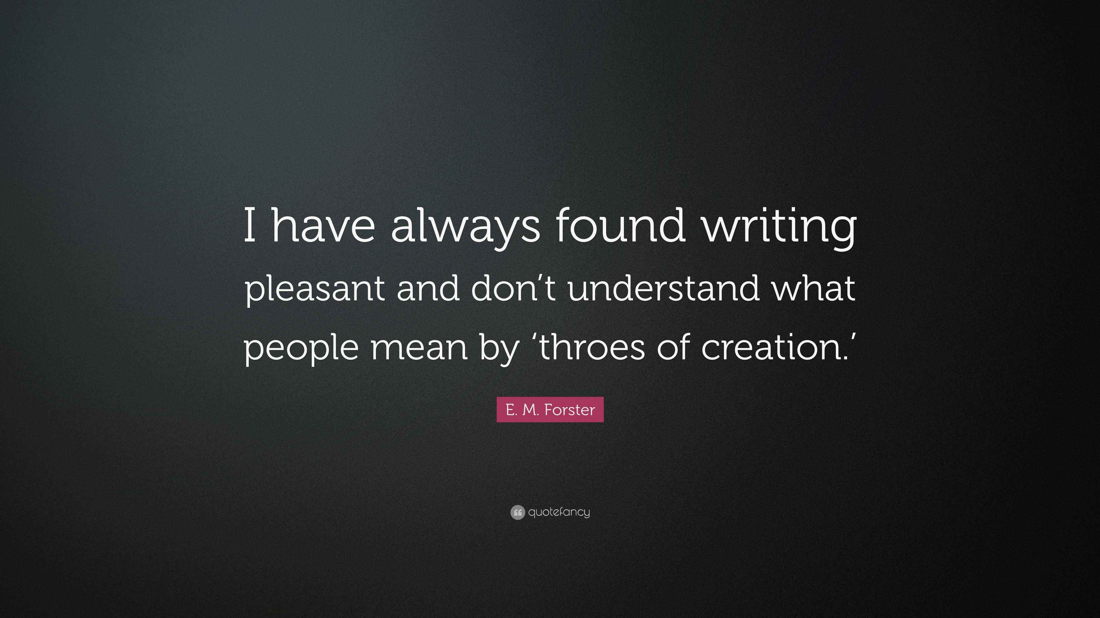 E. M. Forster Quote “I have always found writing pleasant and don’t