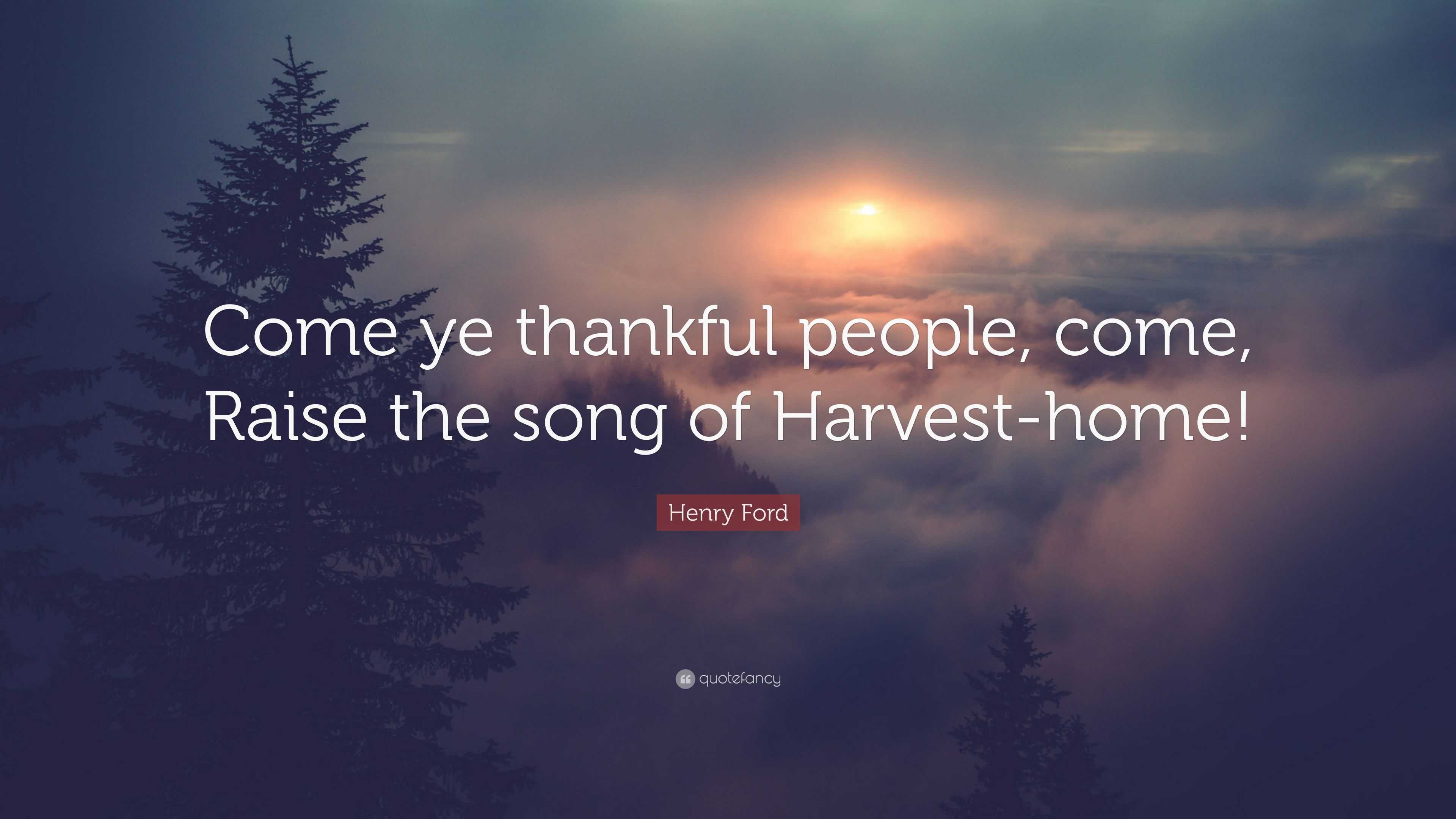 Henry Ford Quote: “Come ye thankful people, come, Raise the song of ...