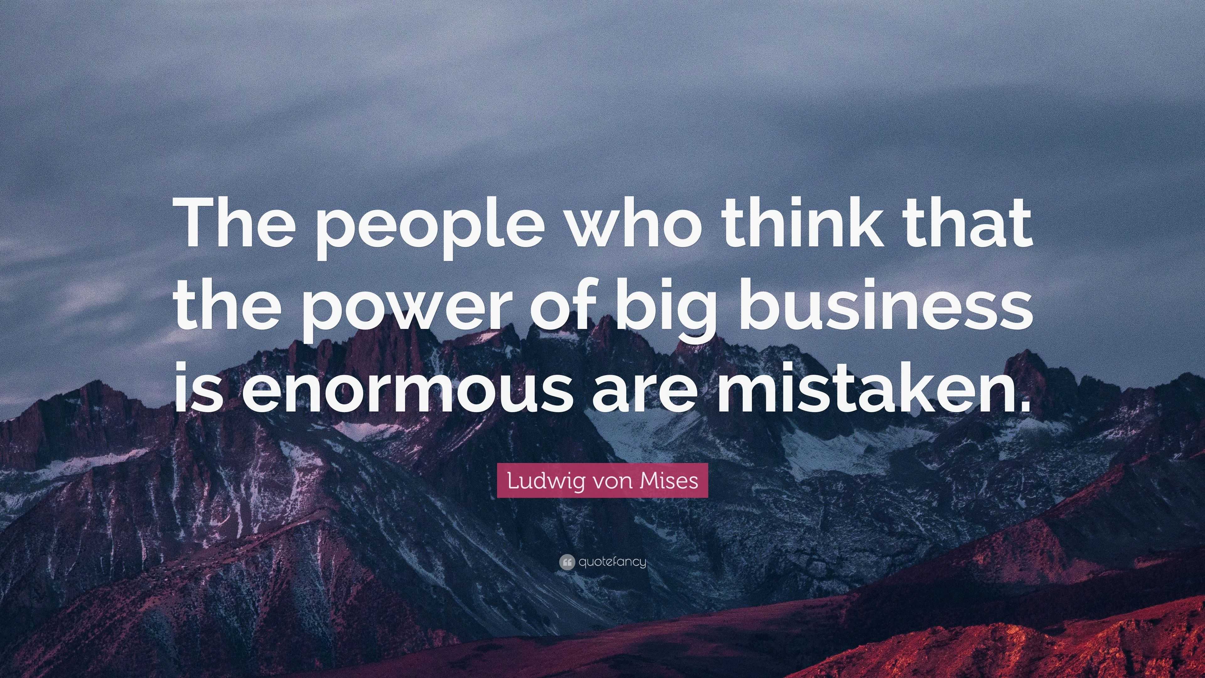 Ludwig von Mises Quote: “The people who think that the power of big ...