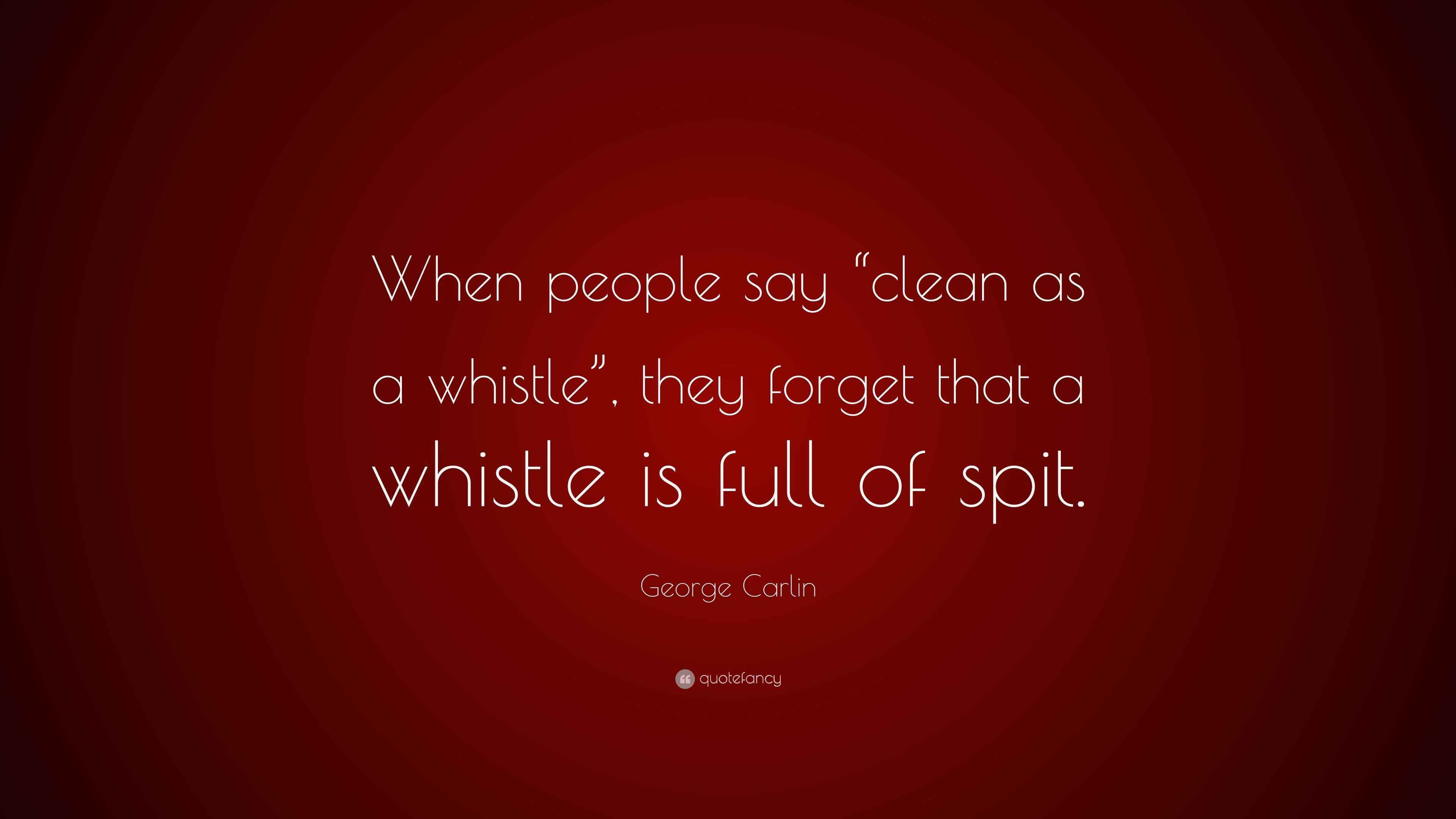 Carlin Quote “When people say “clean as a whistle”, they