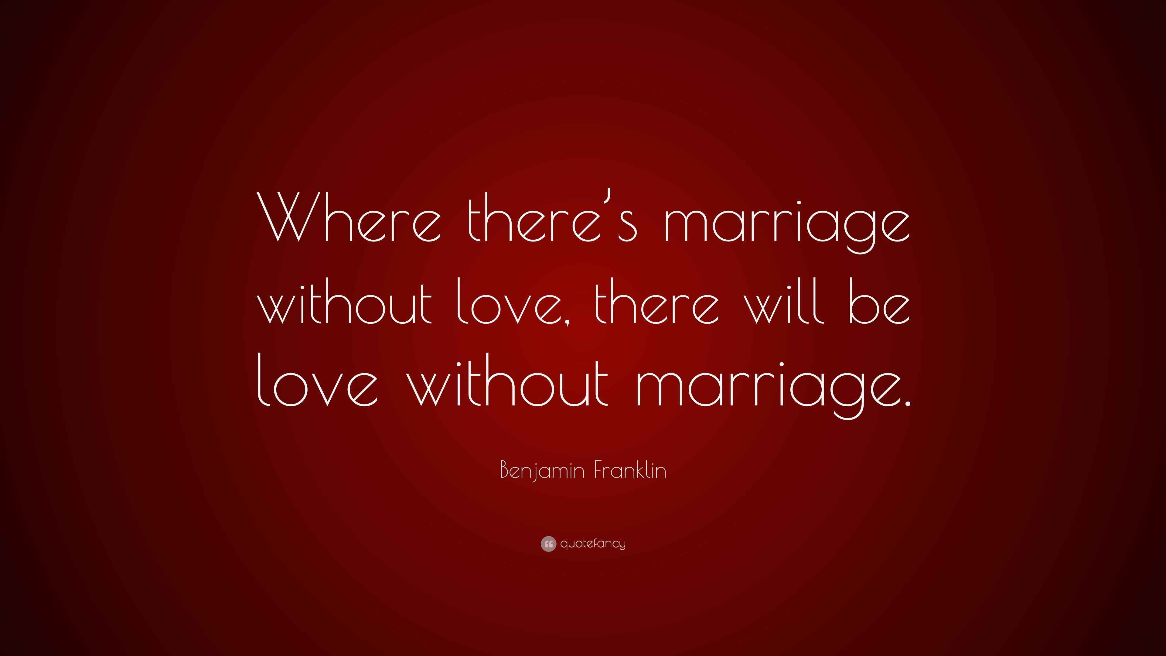 Benjamin Franklin Quote “Where there’s marriage without love, there