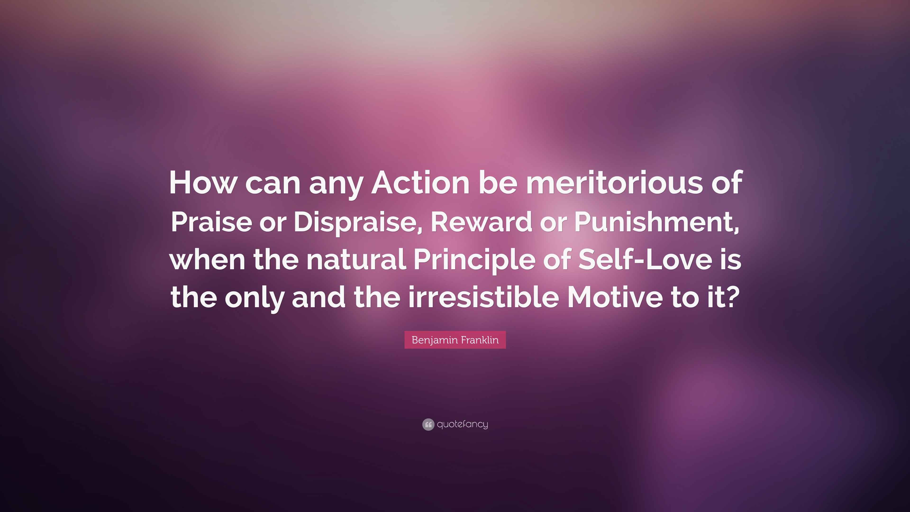 Benjamin Franklin Quote: “How can any Action be meritorious of Praise ...
