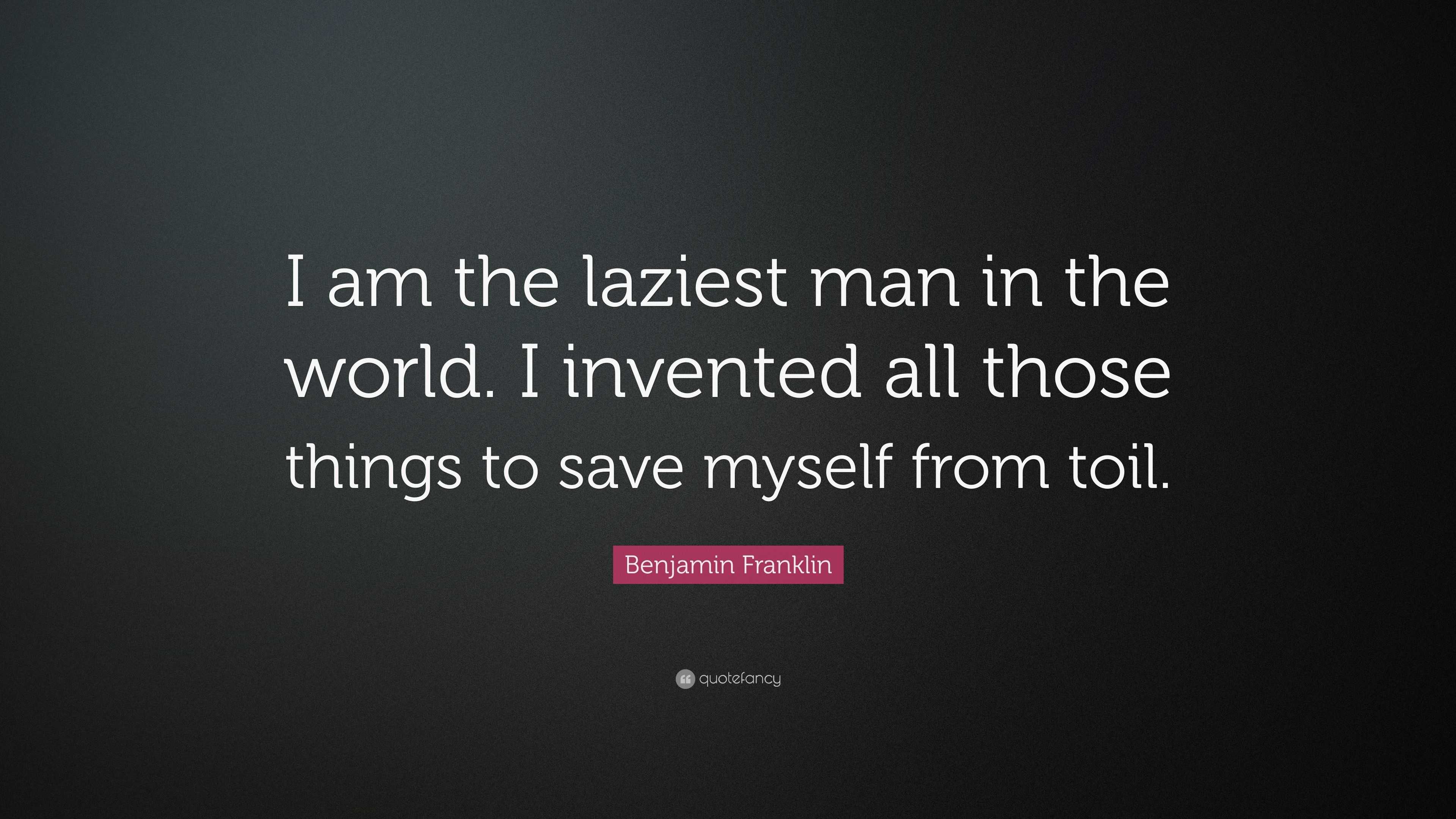 Benjamin Franklin Quote: “I am the laziest man in the world. I invented ...