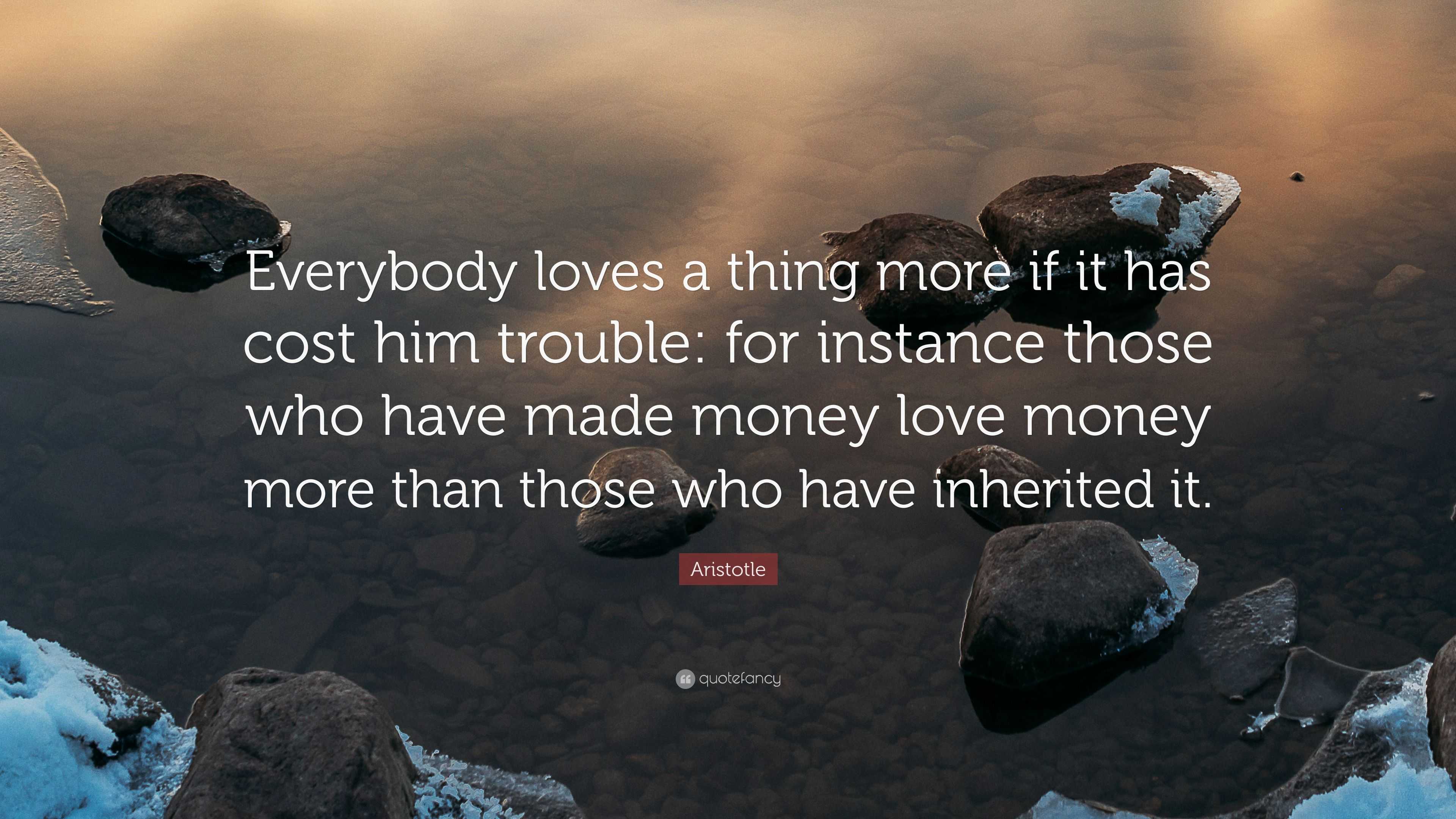 Aristotle Quote: “Everybody loves a thing more if it has cost him ...