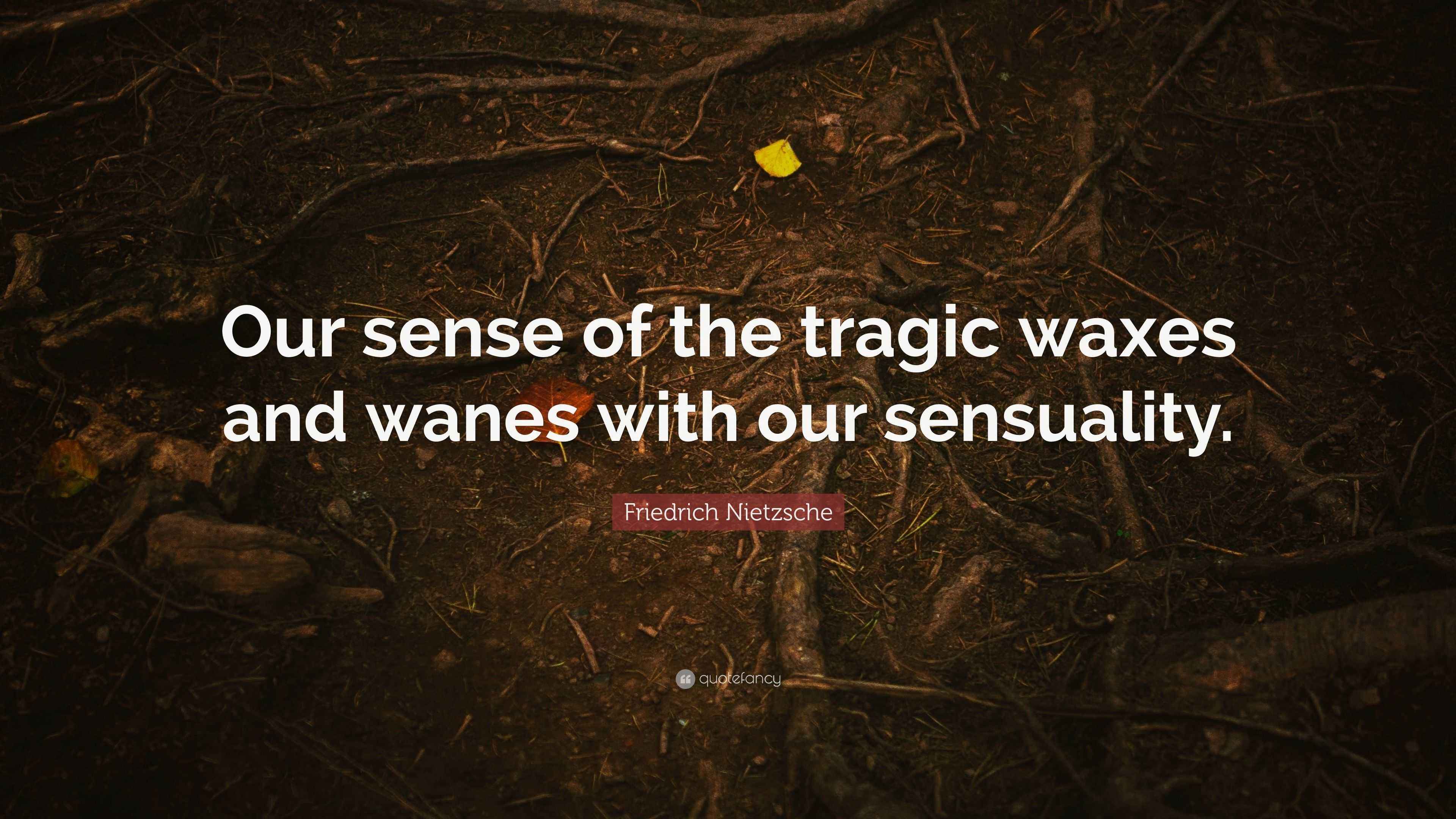 Friedrich Nietzsche Quote “Our sense of the tragic waxes and wanes