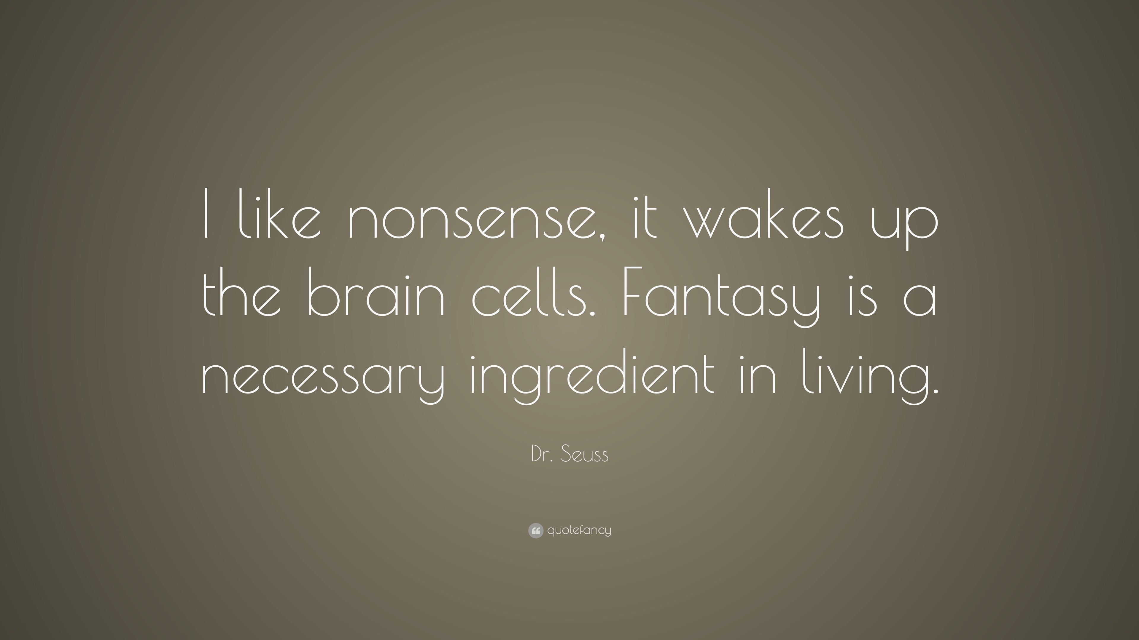 Dr Seuss Said This Wakes Up The Brain Cells Dr. Seuss Quote: “I Like Nonsense, It Wakes Up The Brain Cells. Fantasy Is  A Necessary