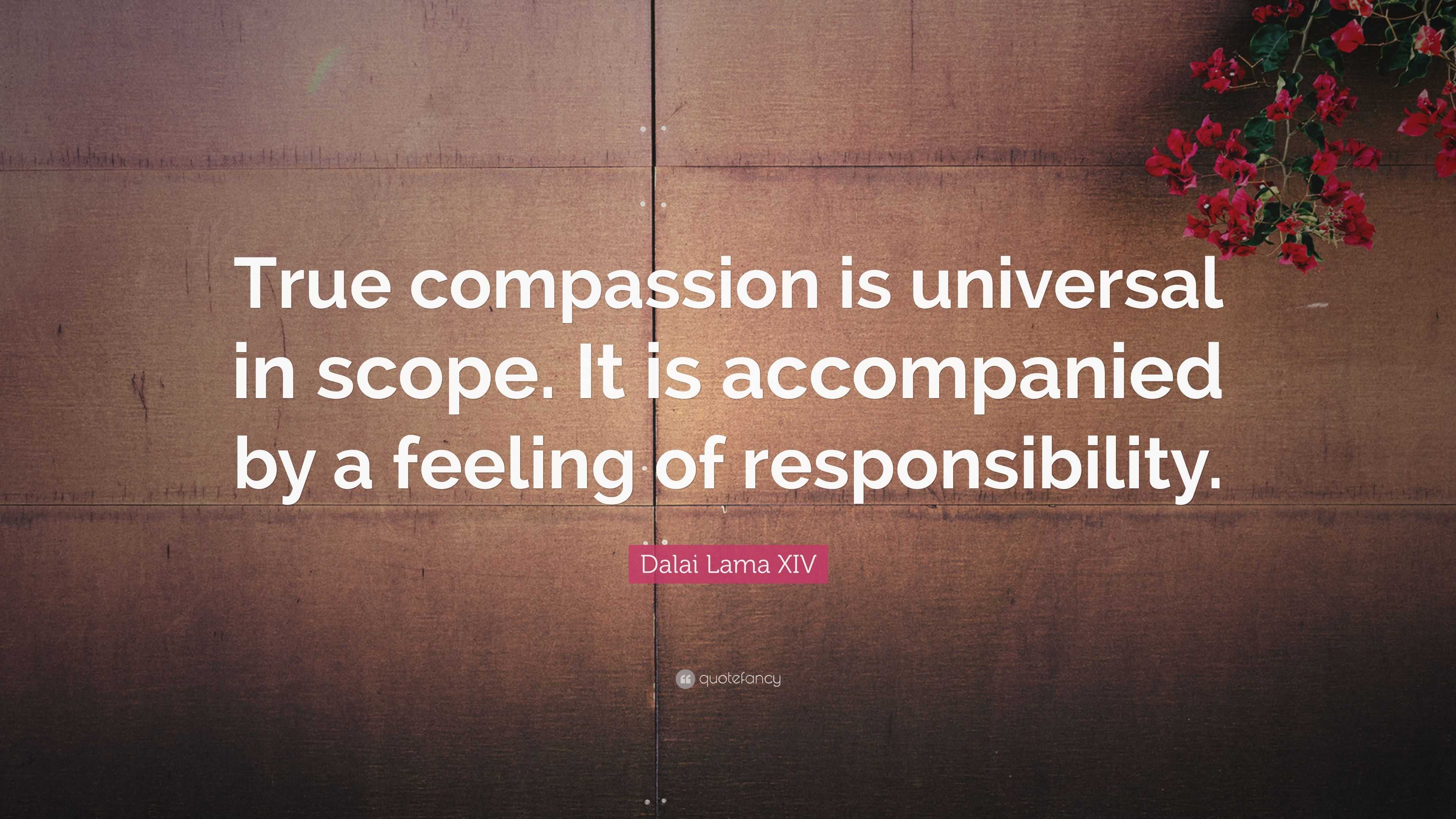 Dalai Lama XIV Quote: “True compassion is universal in scope. It is ...