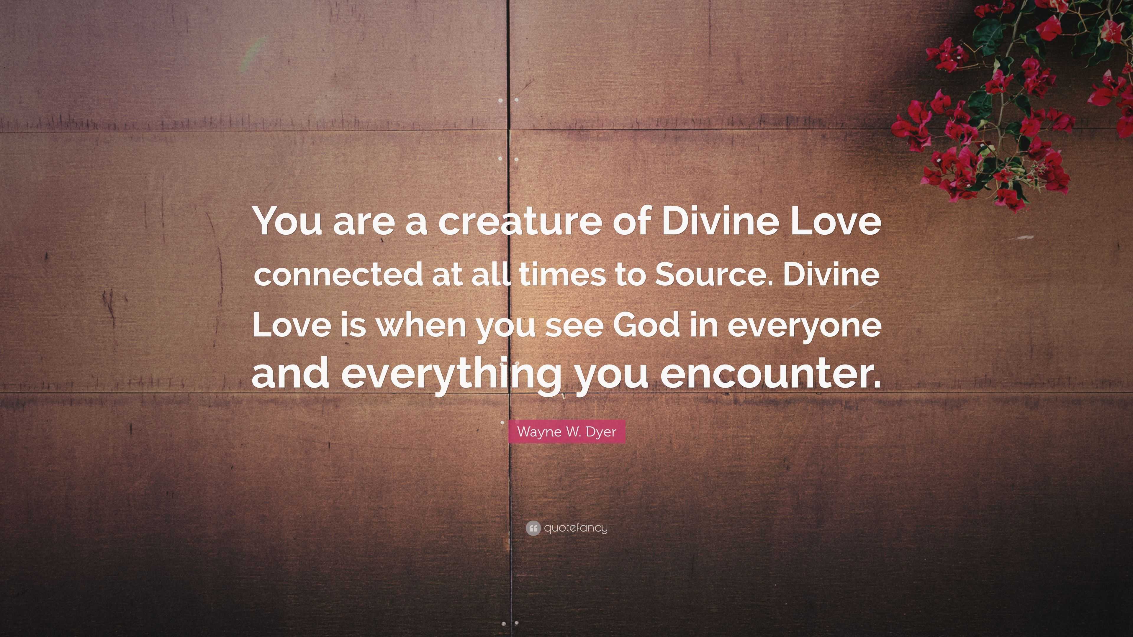 Wayne W. Dyer Quote: “You are a creature of Divine Love connected at ...