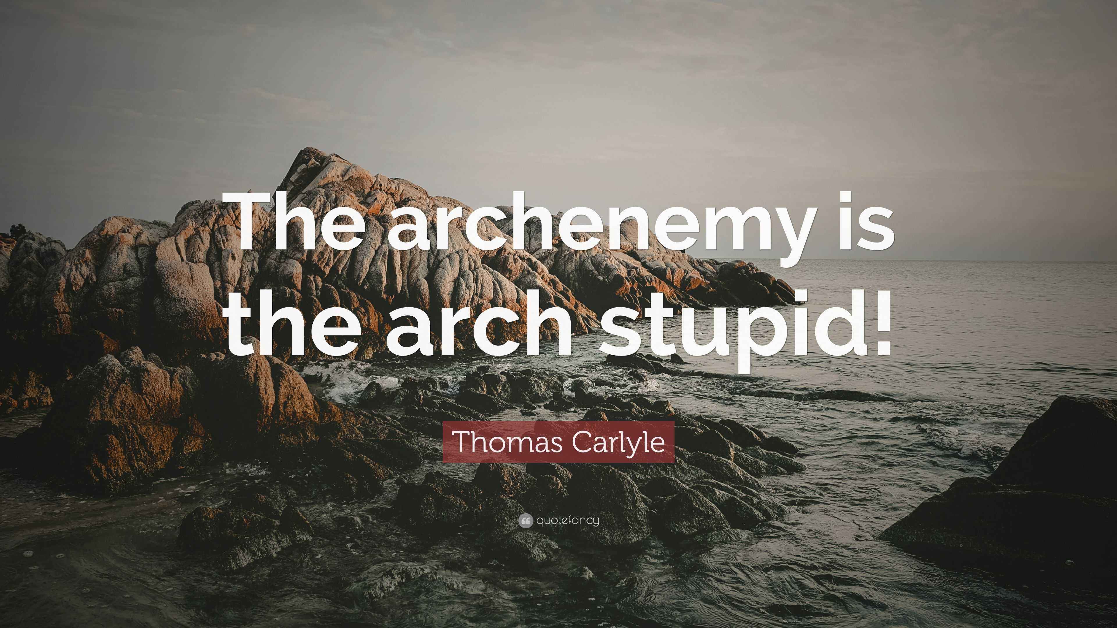 Thomas Carlyle Quote “The archenemy is the arch stupid!”