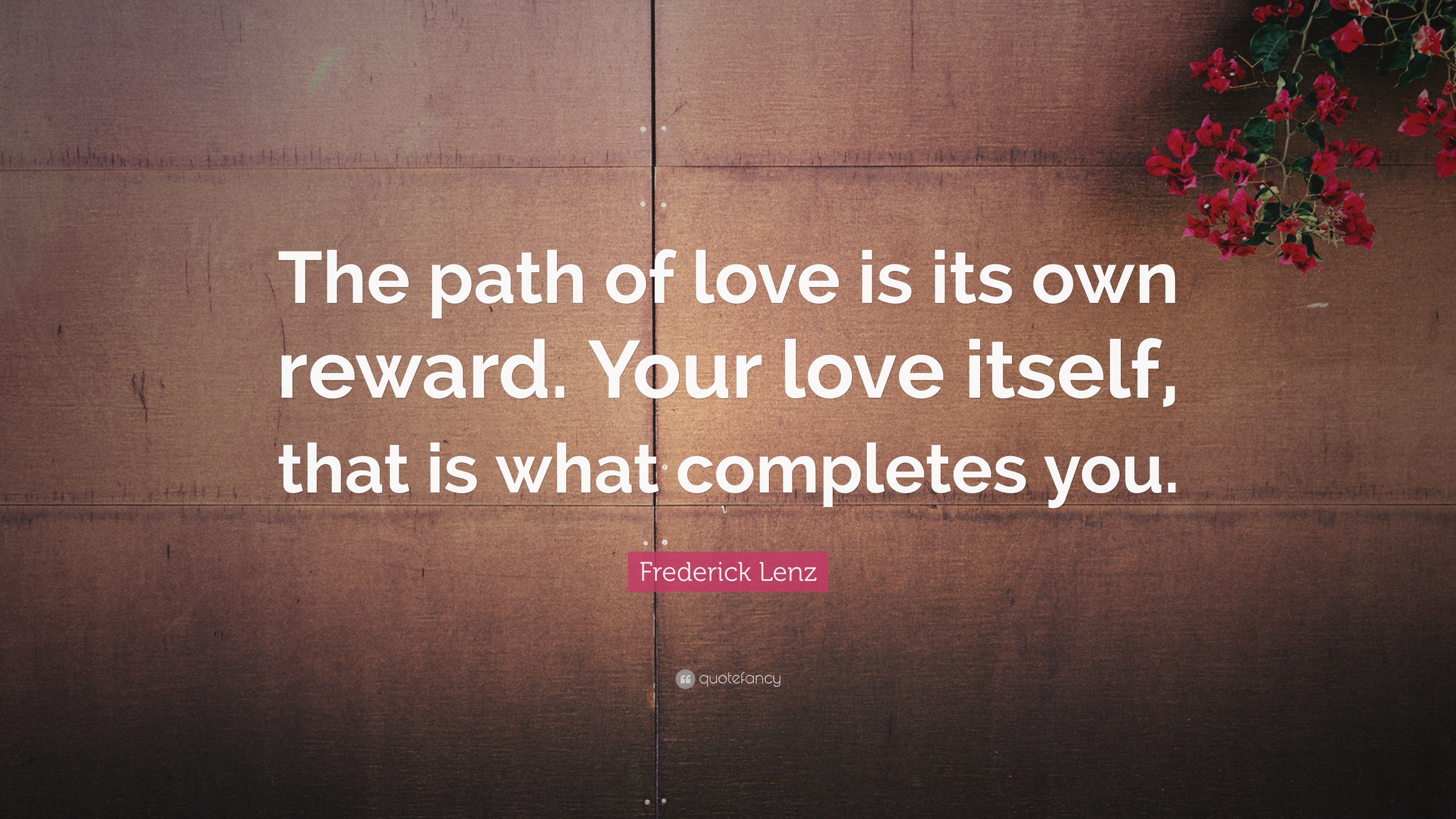 Frederick Lenz Quote: “The path of love is its own reward. Your love ...