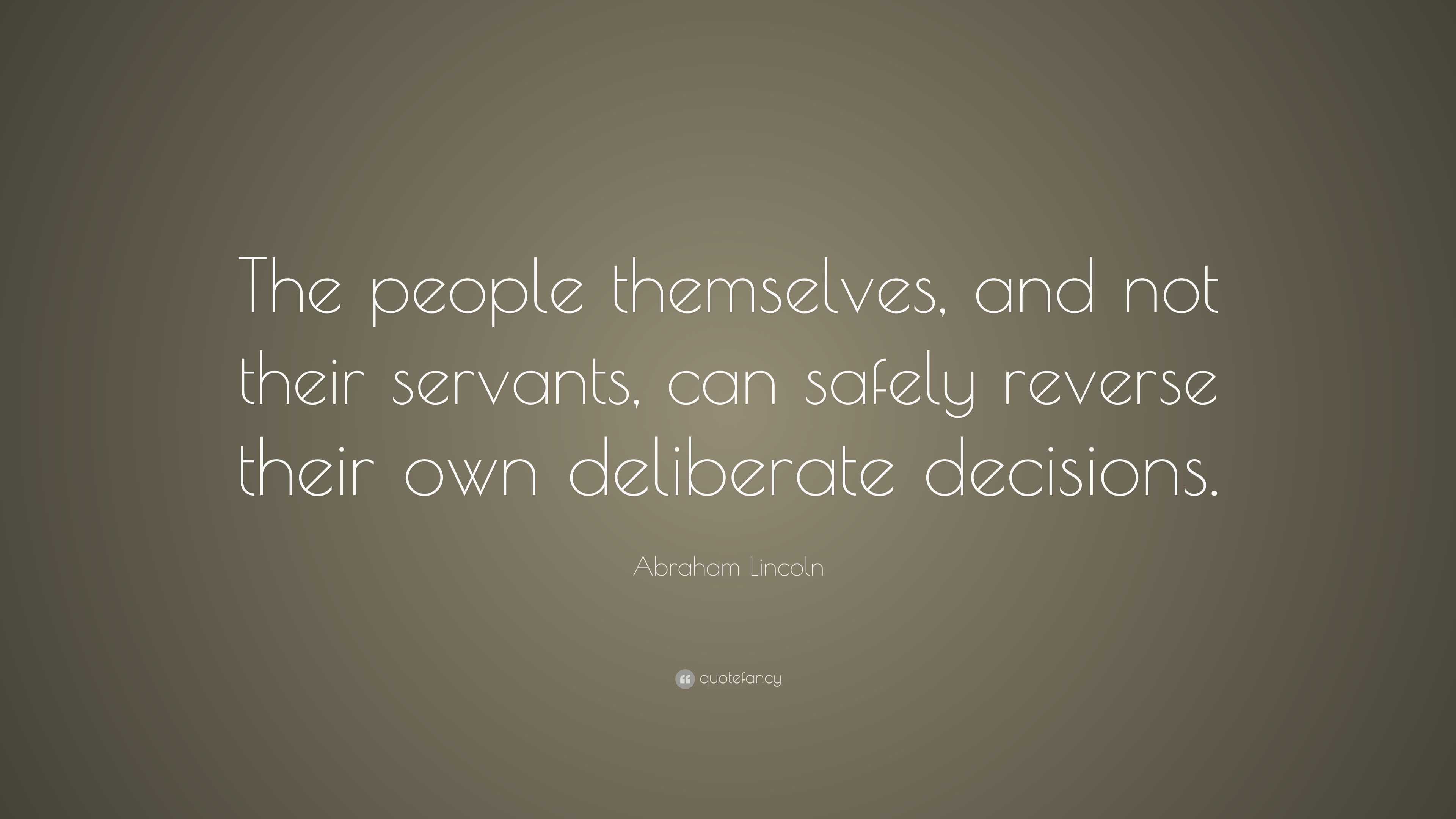 Abraham Lincoln Quote: “The people themselves, and not their servants ...