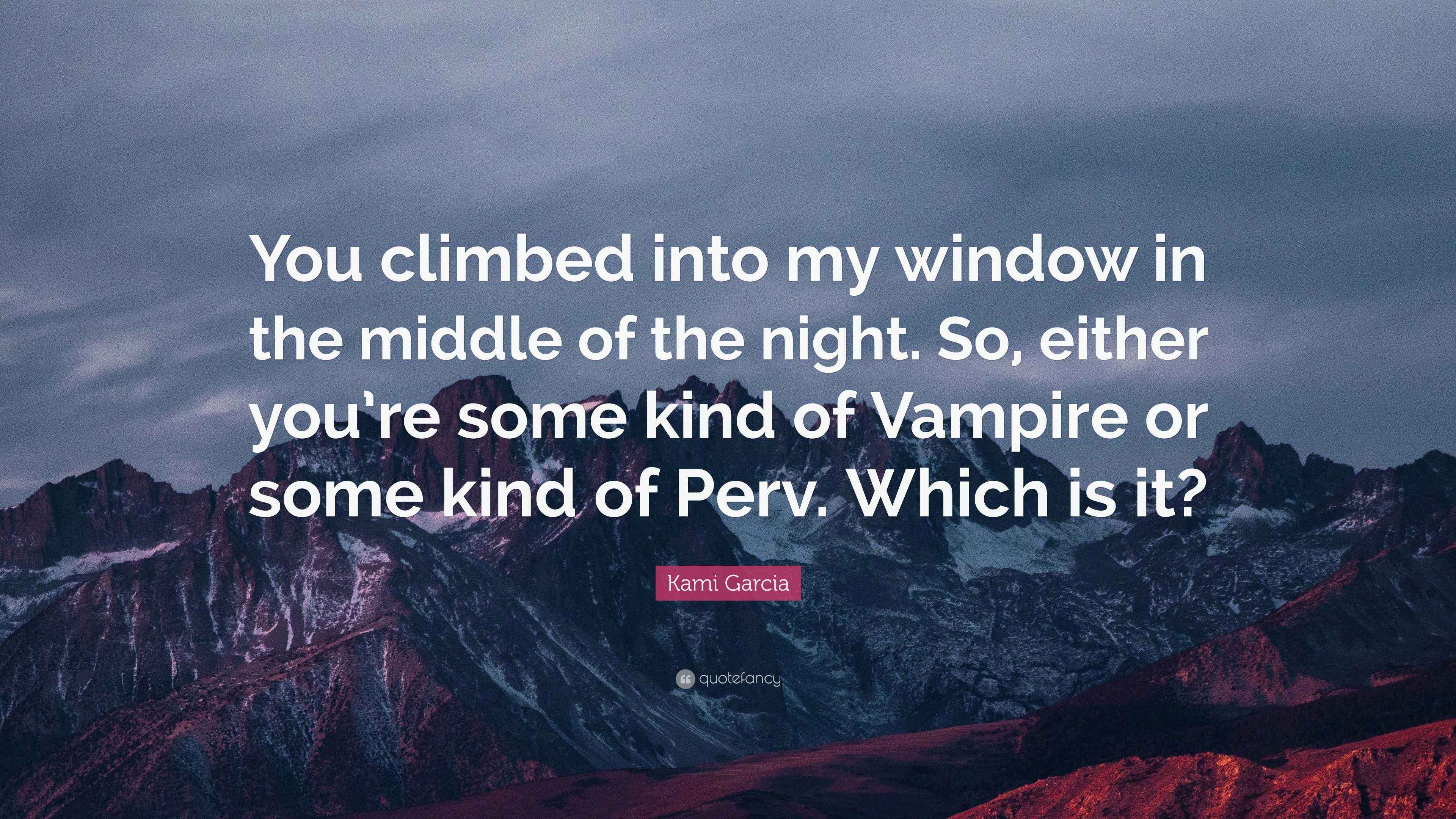 Kami Garcia Quote: “You climbed into my window in the middle of the night.  So, either you're some kind of Vampire or some kind of Perv. Whic...”