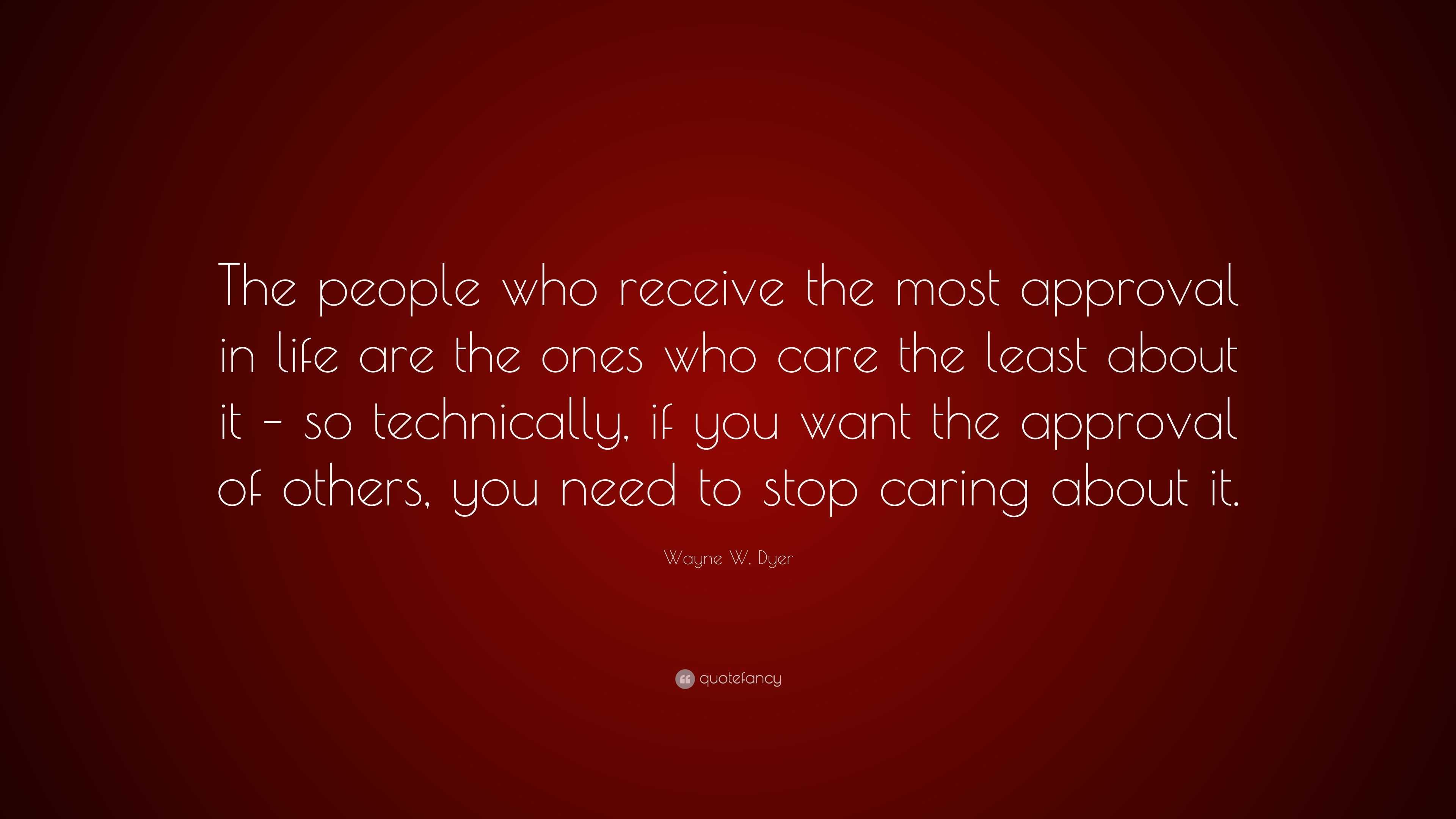 Wayne W. Dyer Quote: “The people who receive the most approval in life ...