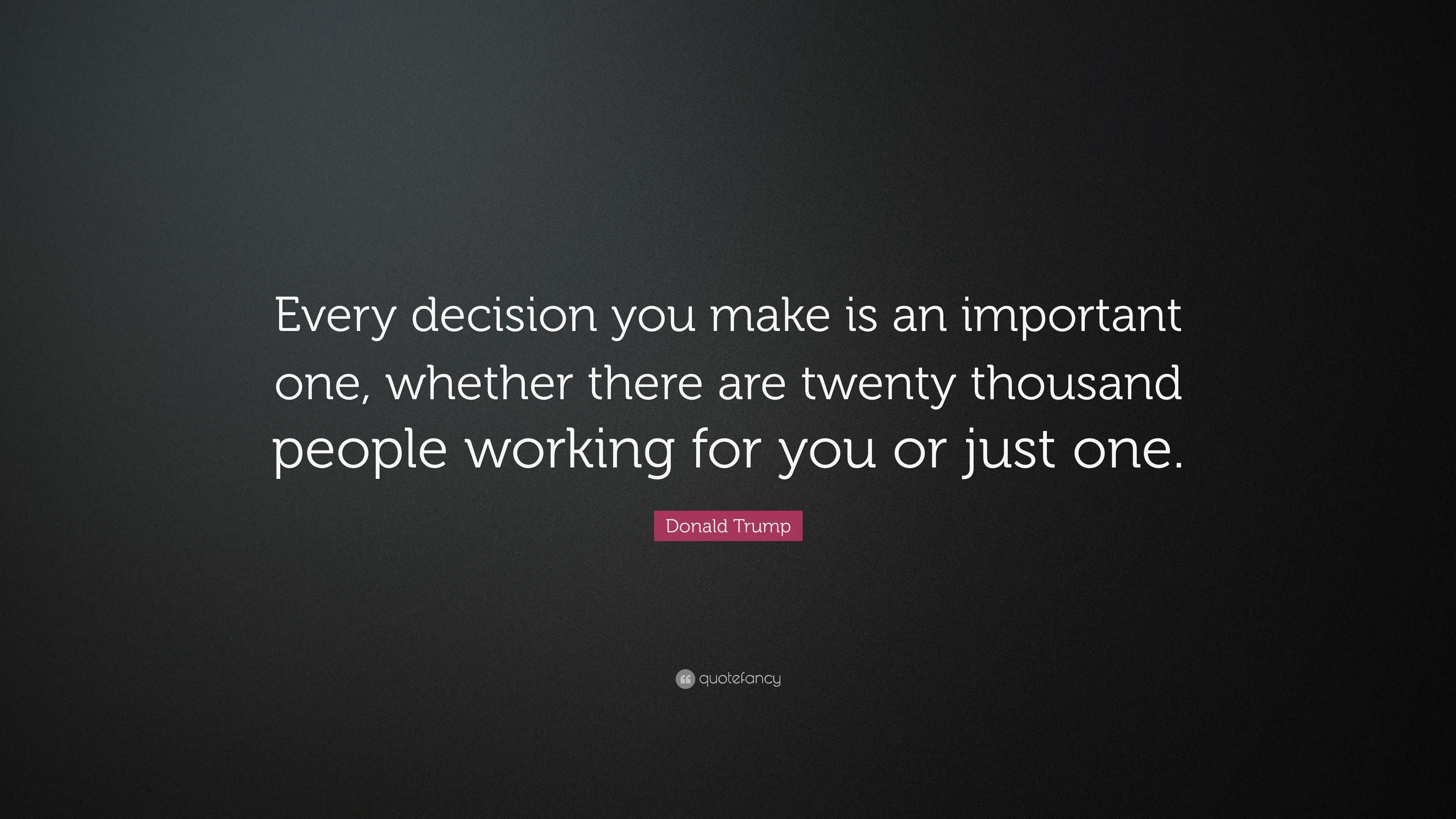 Donald Trump Quote: “Every decision you make is an important one ...