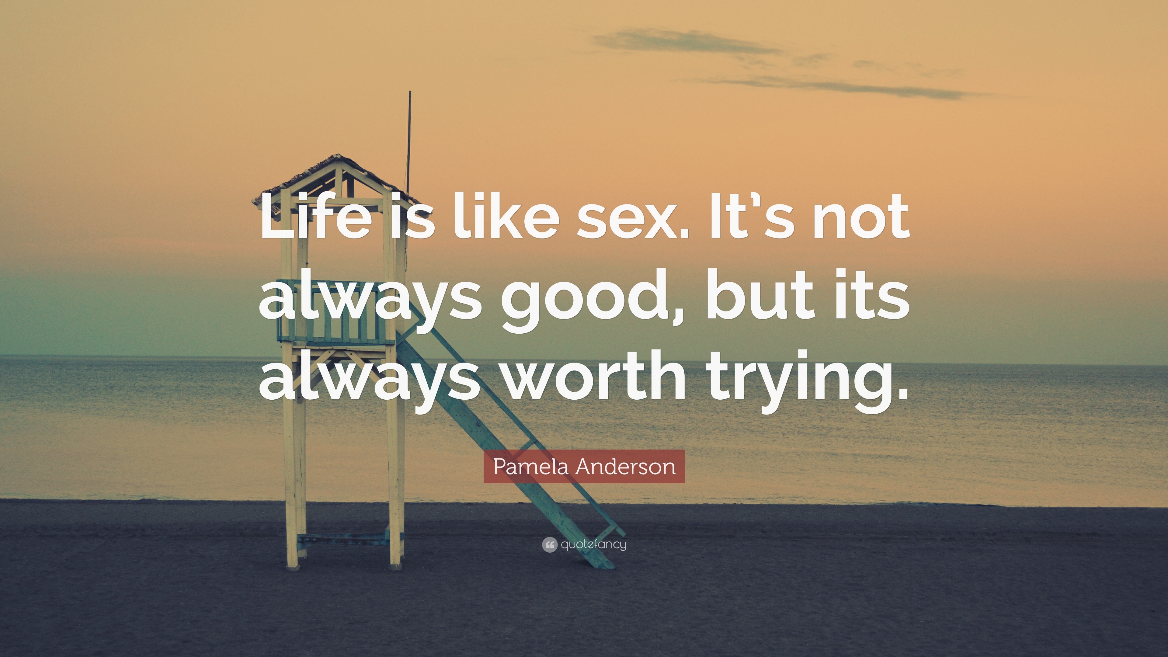 Pamela Anderson Quote “life Is Like Sex Its Not Always Good But Its Always Worth Trying” 2979