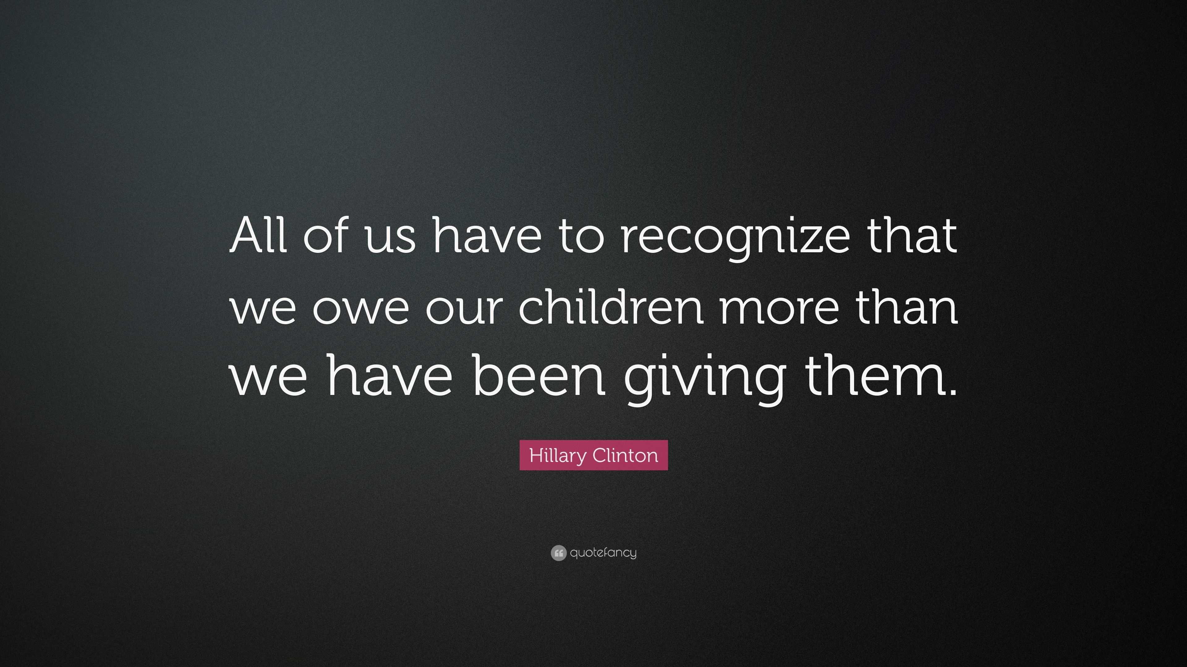 Hillary Clinton Quote: “All of us have to recognize that we owe our ...