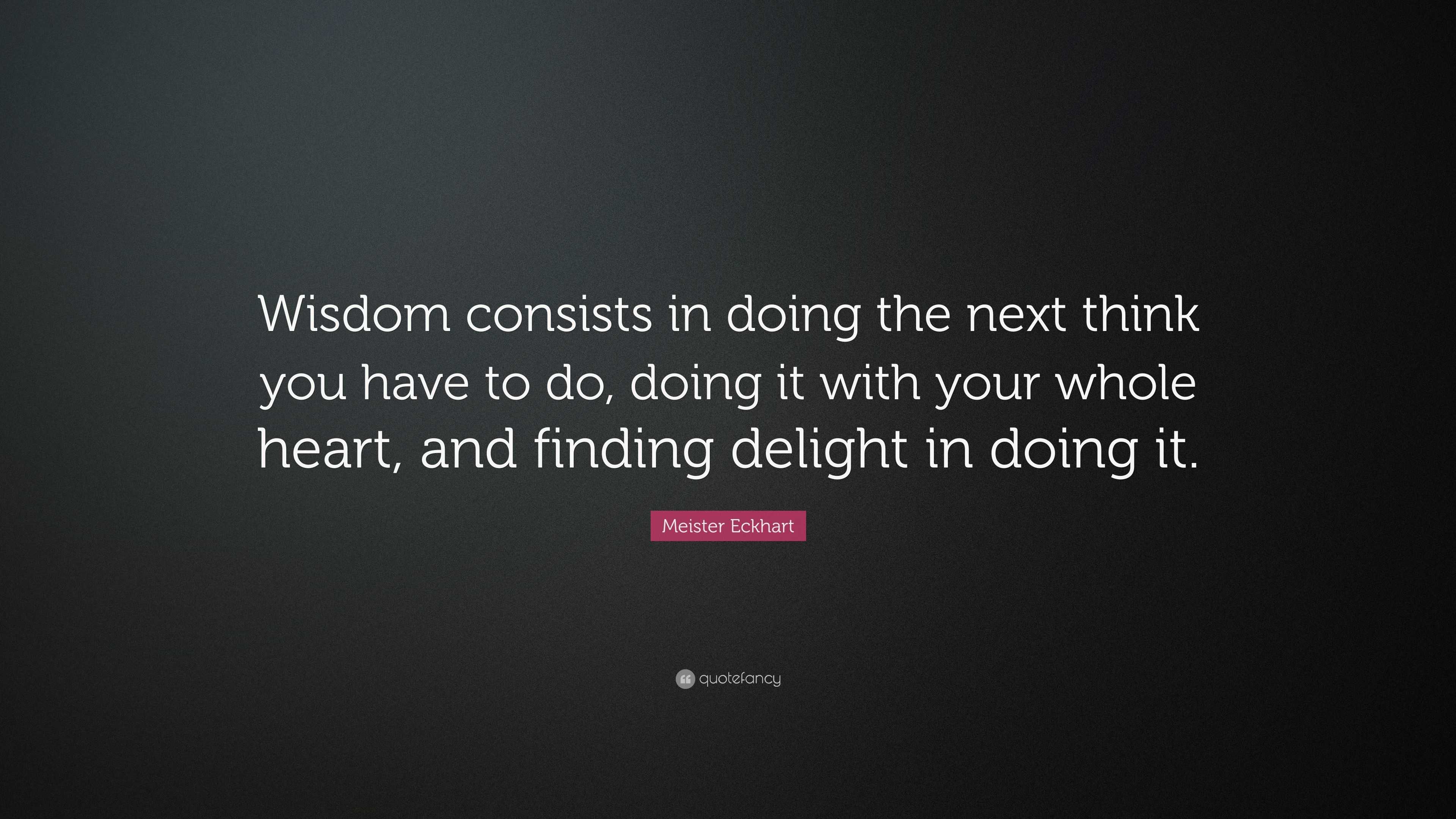 Meister Eckhart Quote: “Wisdom consists in doing the next think you ...