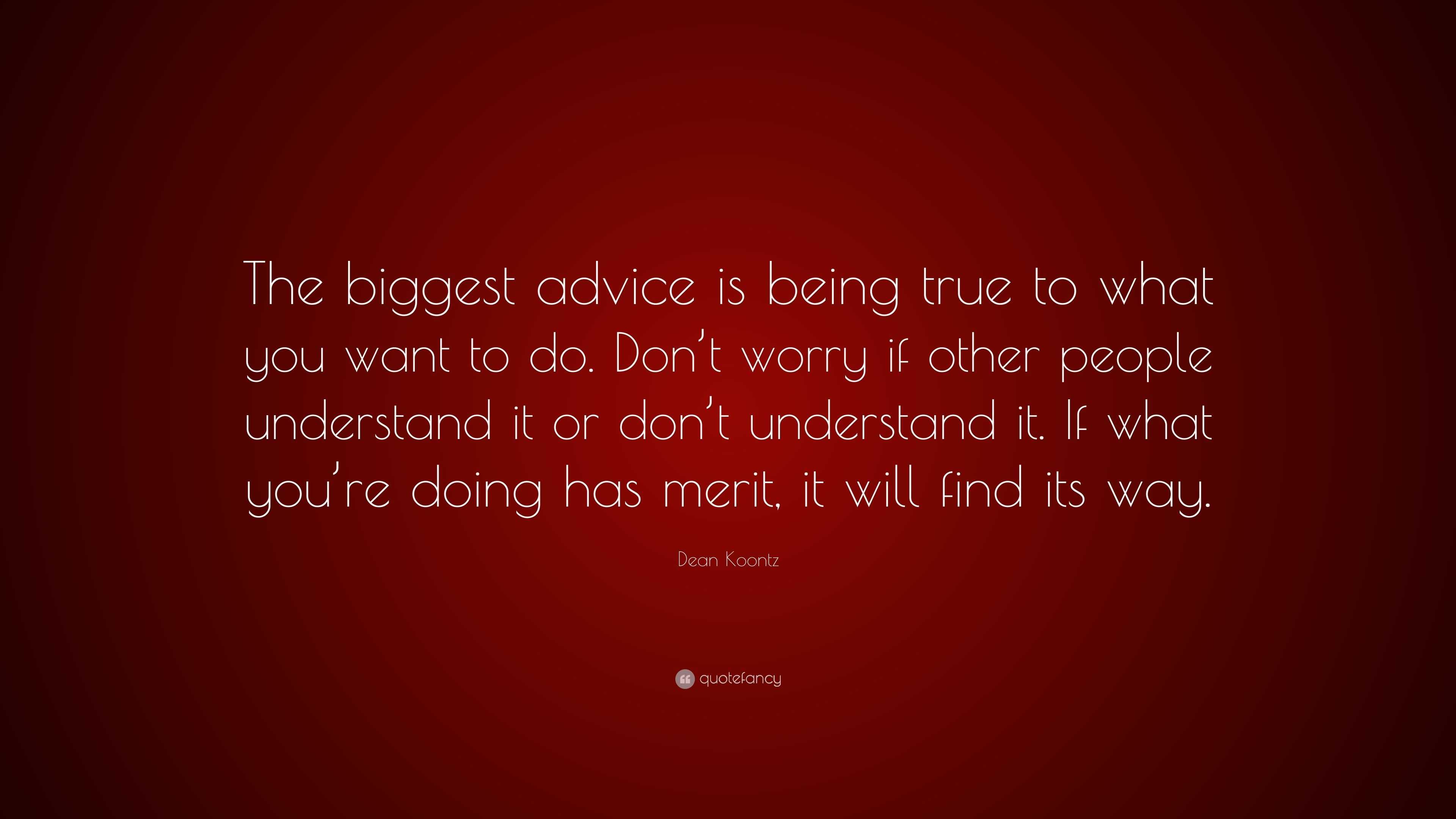 Dean Koontz Quote The Biggest Advice Is Being True To What You Want To Do Don T Worry If Other People Understand It Or Don T Understand I