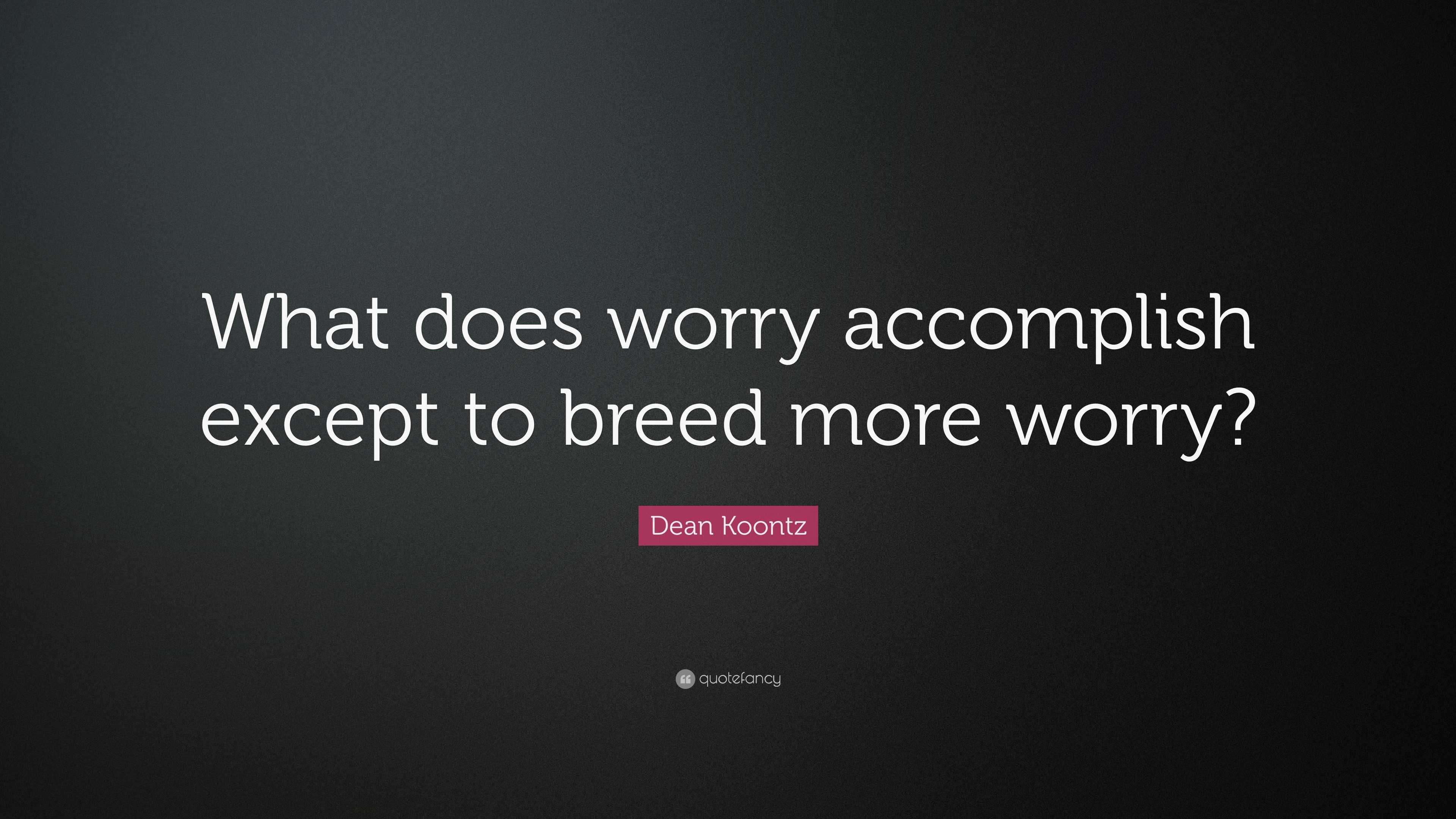 dean-koontz-quote-what-does-worry-accomplish-except-to-breed-more-worry