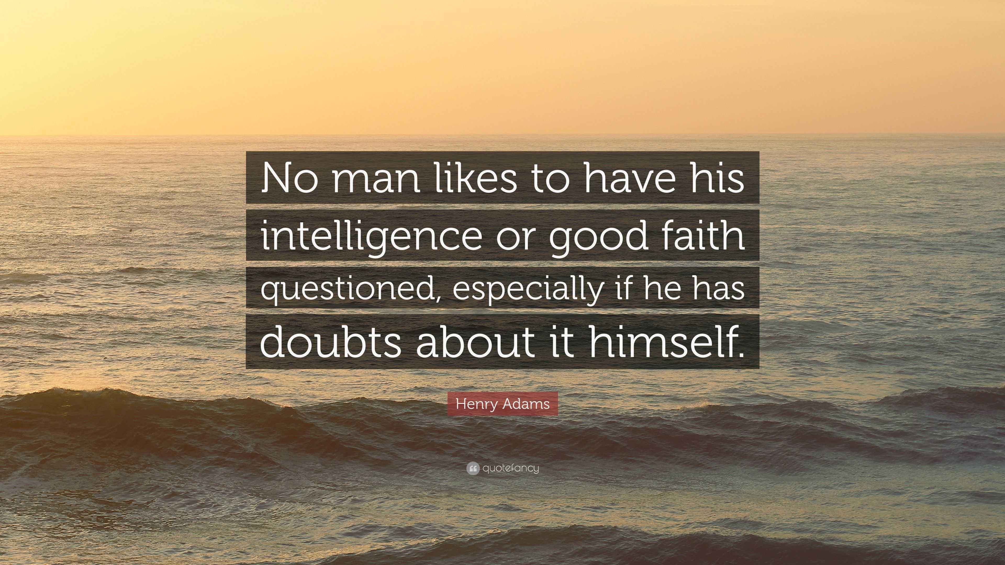 Henry Adams Quote “No man likes to have his intelligence or good faith