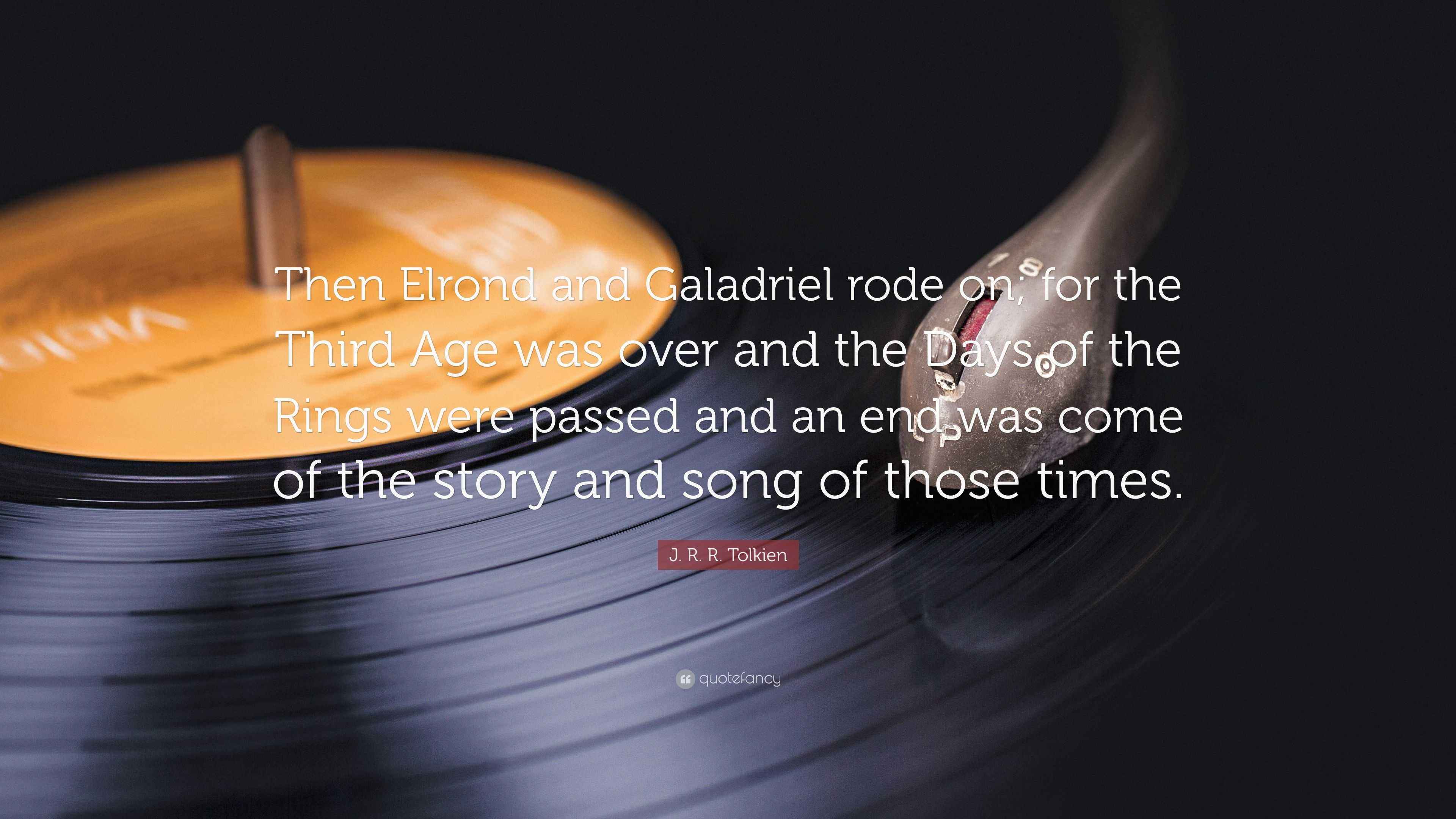 J R R Tolkien Quote Then Elrond And Galadriel Rode On For The Third Age Was Over And The Days Of The Rings Were Passed And An End Was Come 7 Wallpapers Quotefancy