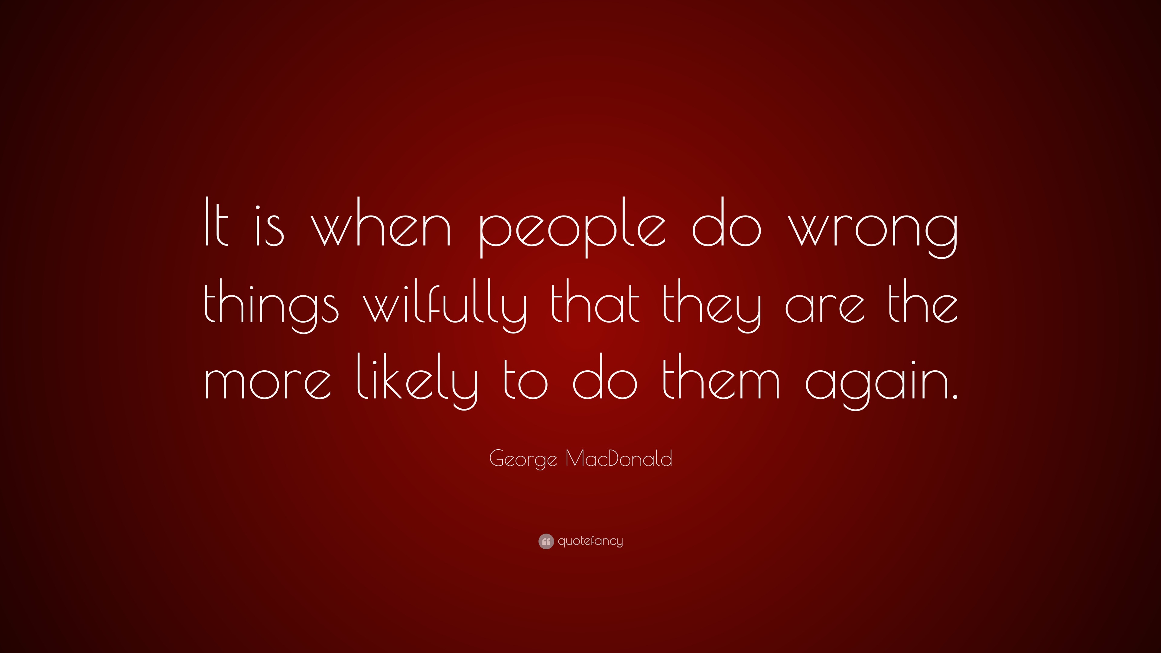 George Macdonald Quote It Is When People Do Wrong Things Wilfully