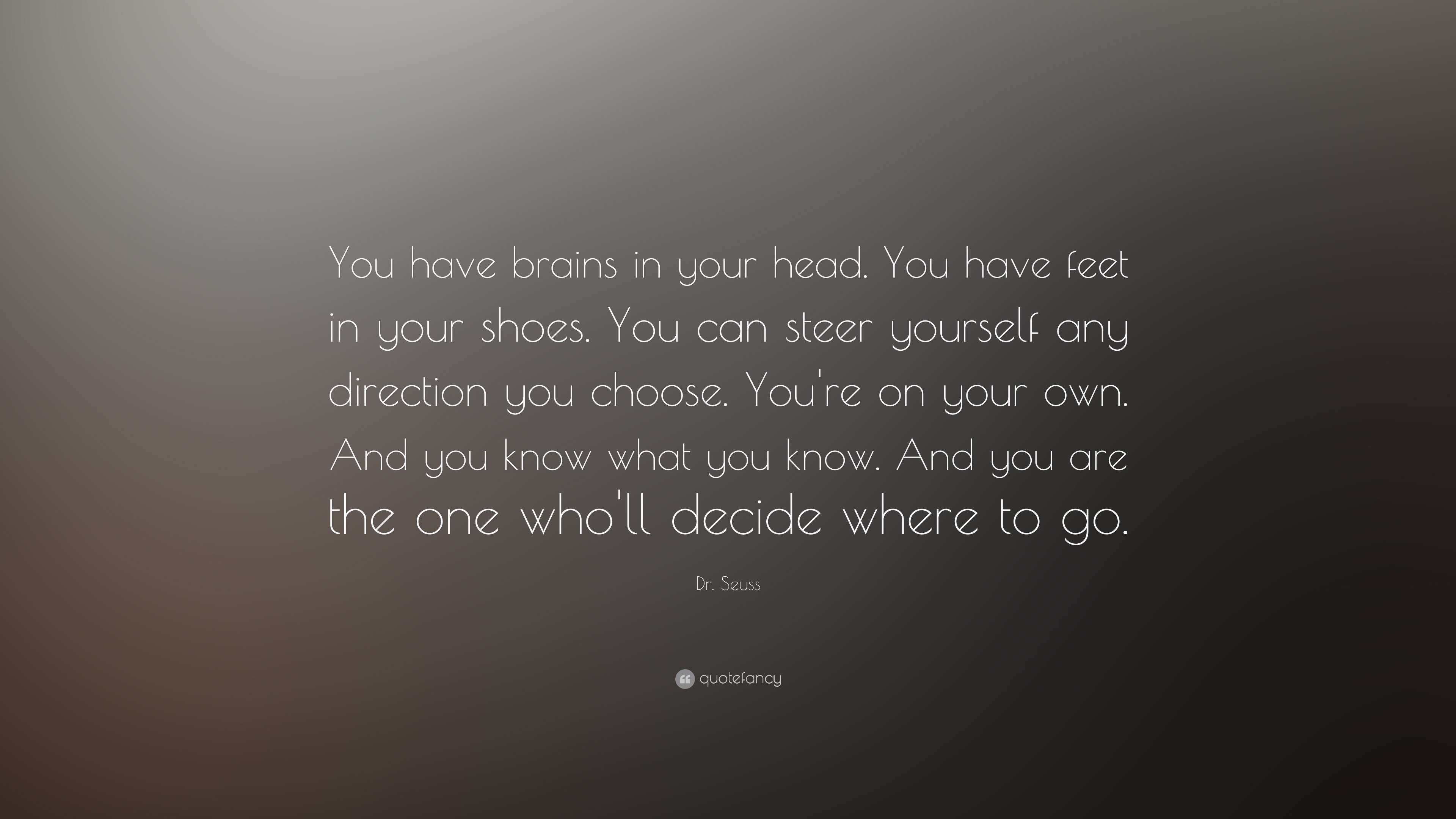 Dr Seuss Quote You Have Brains In Your Head You Have Feet In Your Shoes You Can Steer Yourself Any Direction You Choose You Re On Yo